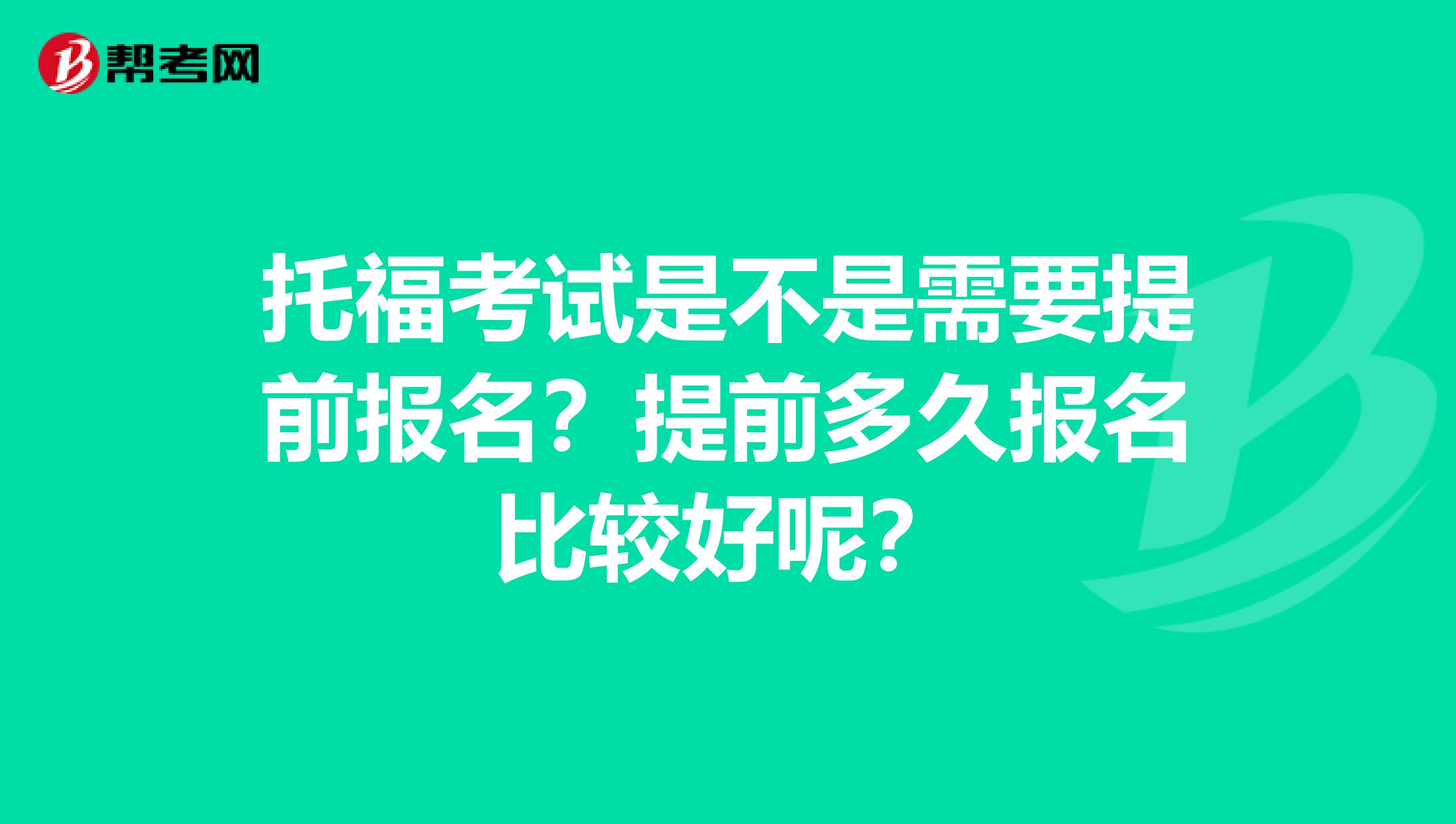 托福考试是不是需要提前报名?提前多久报名比较好呢?