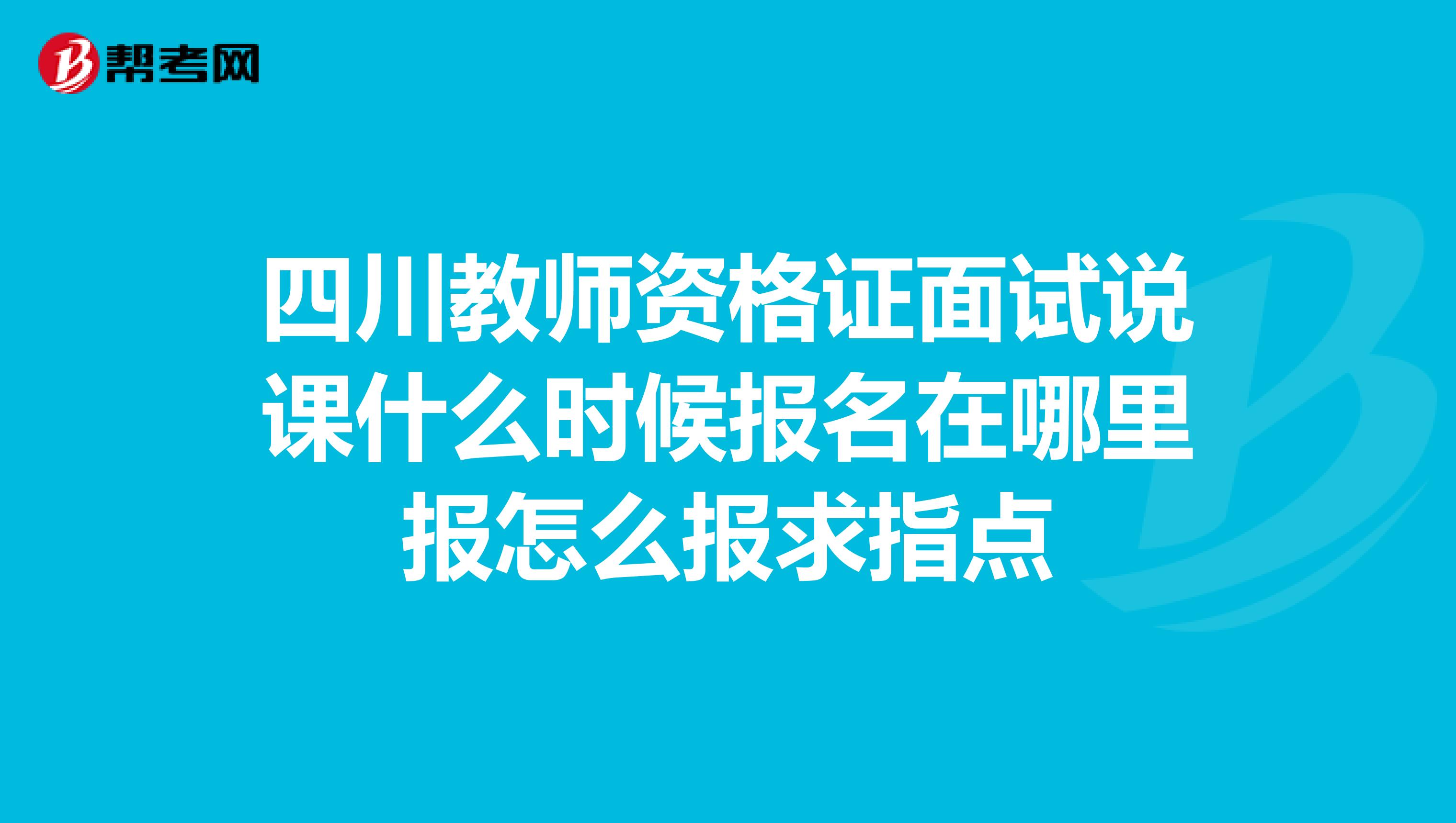 四川教师资格证面试说课什么时候报名在哪里报怎么报求指点