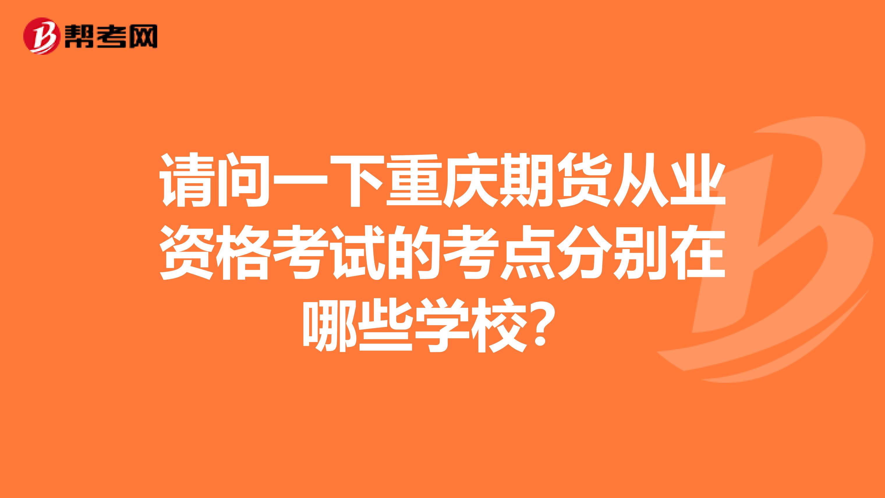 請(qǐng)問一下重慶期貨從業(yè)資格考試的考點(diǎn)分別在哪些學(xué)校？