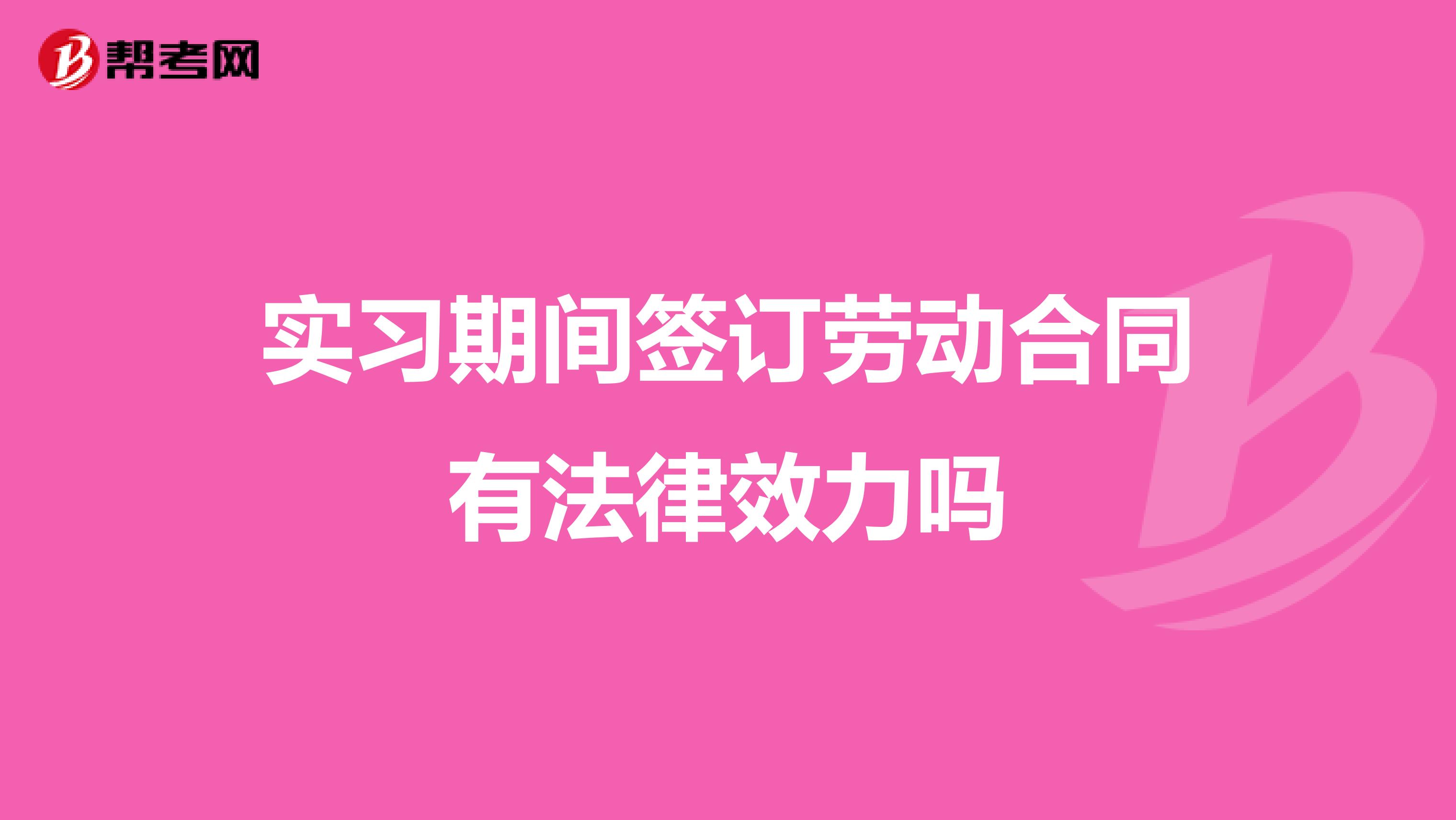 实习期间签订劳动合同有法律效力吗