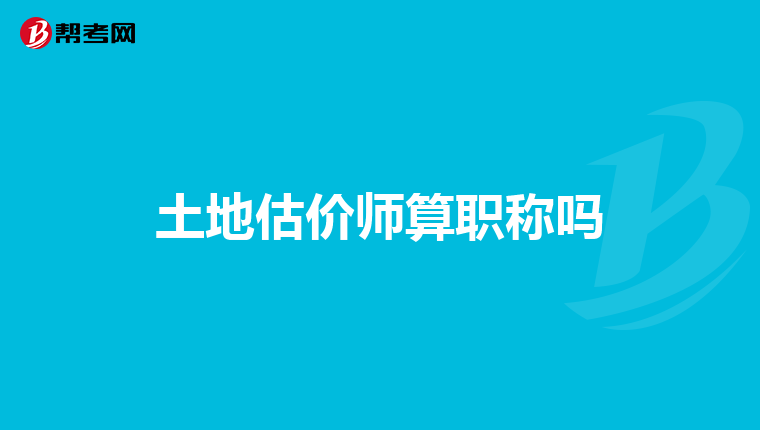 土地估价师算职称吗