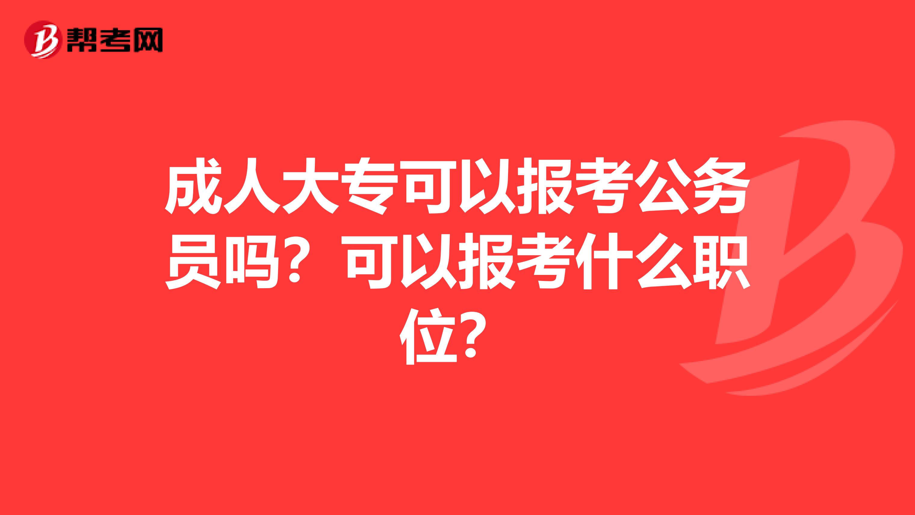 成人大专可以报考公务员吗？可以报考什么职位？