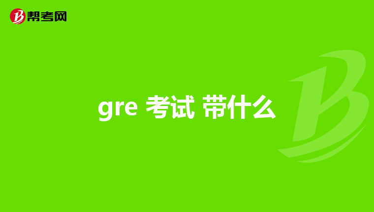 gre 考试 带什么