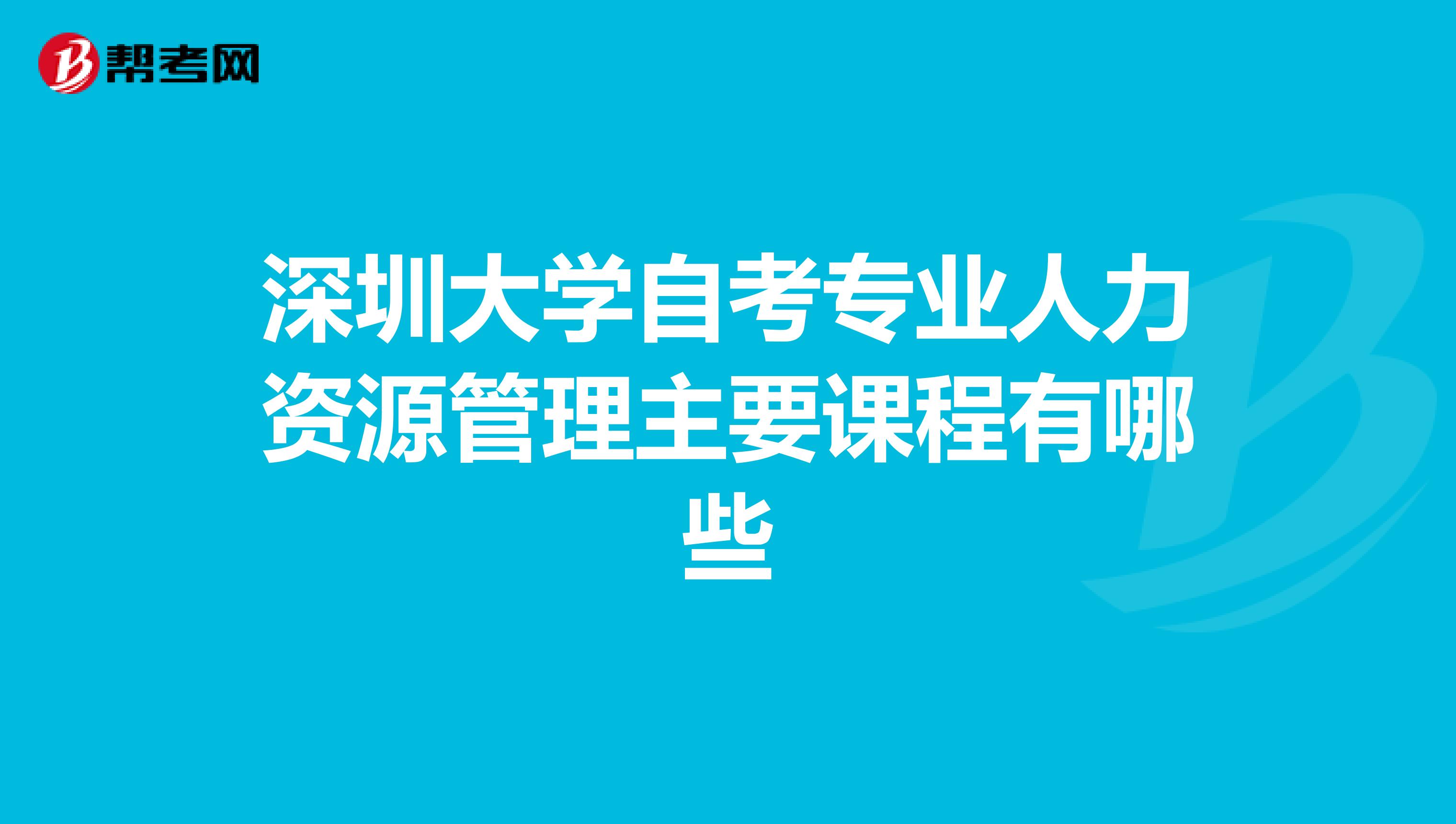深圳大學(xué)自考專業(yè)人力資源管理主要課程有哪些