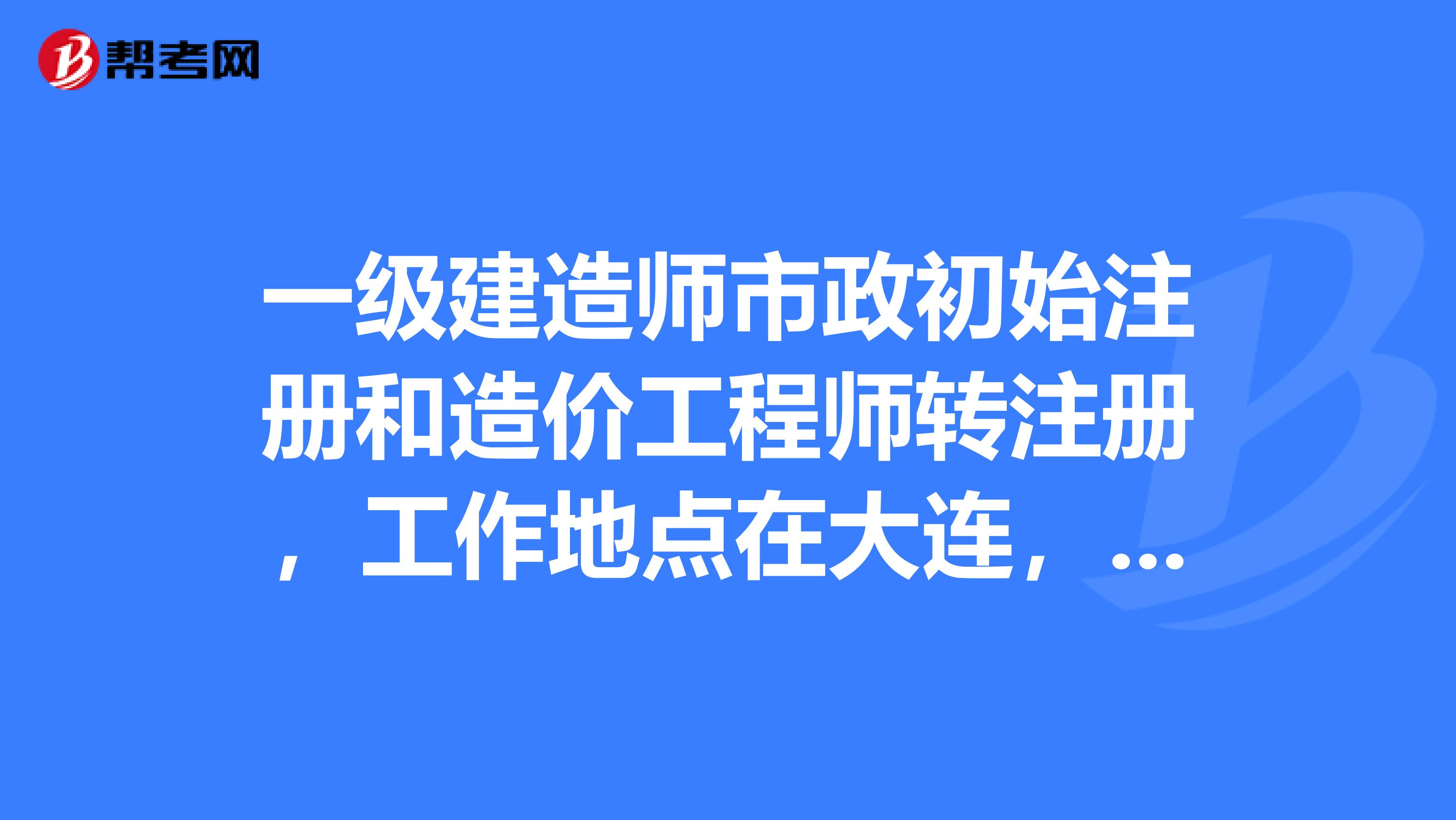 一級建造師市政初始注冊和造價工程師轉(zhuǎn)注冊，工作地點在大連，尋求兼職單位。一年費用能給多少？