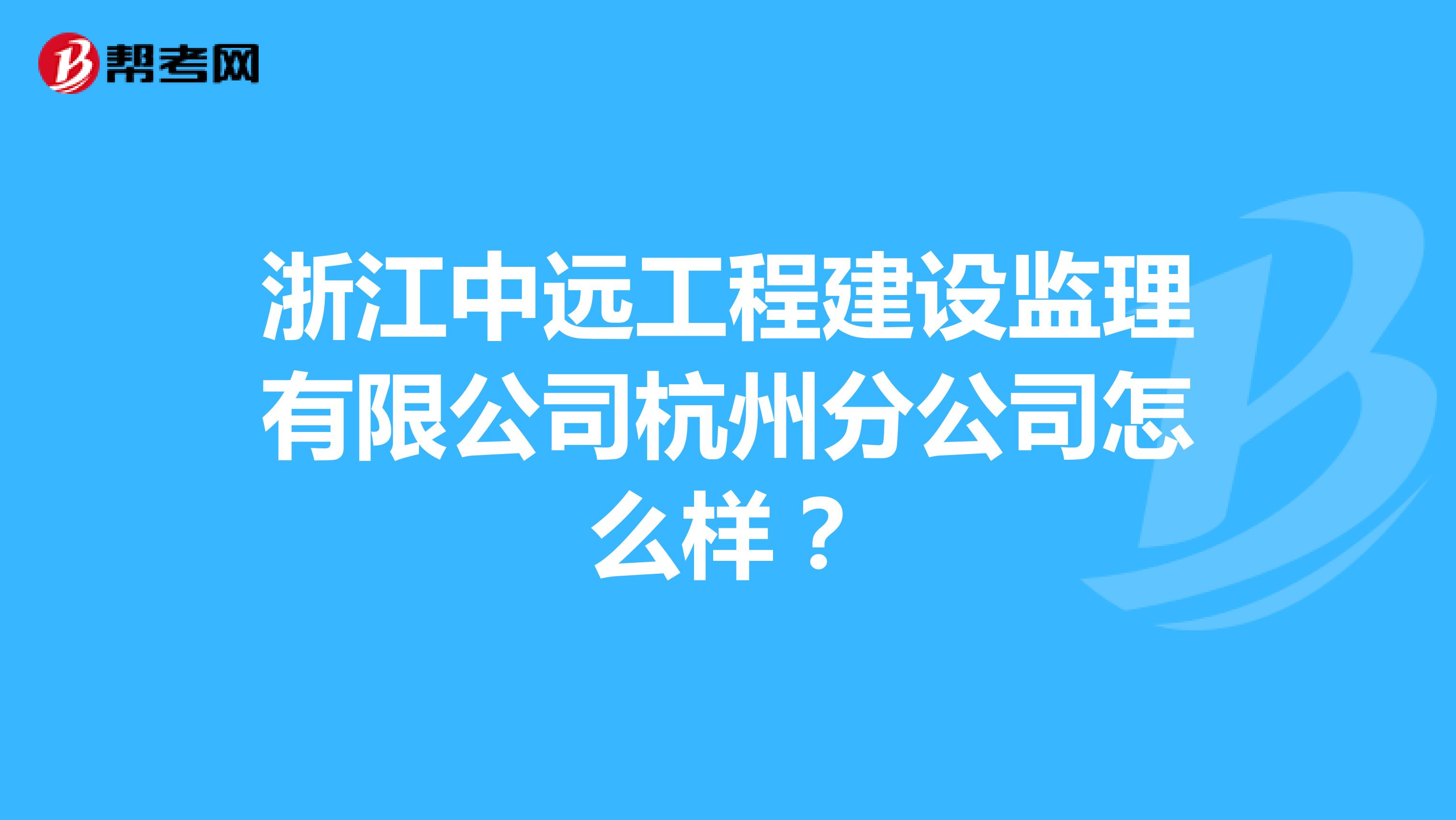 浙江中远工程建设监理有限公司杭州分公司怎么样？