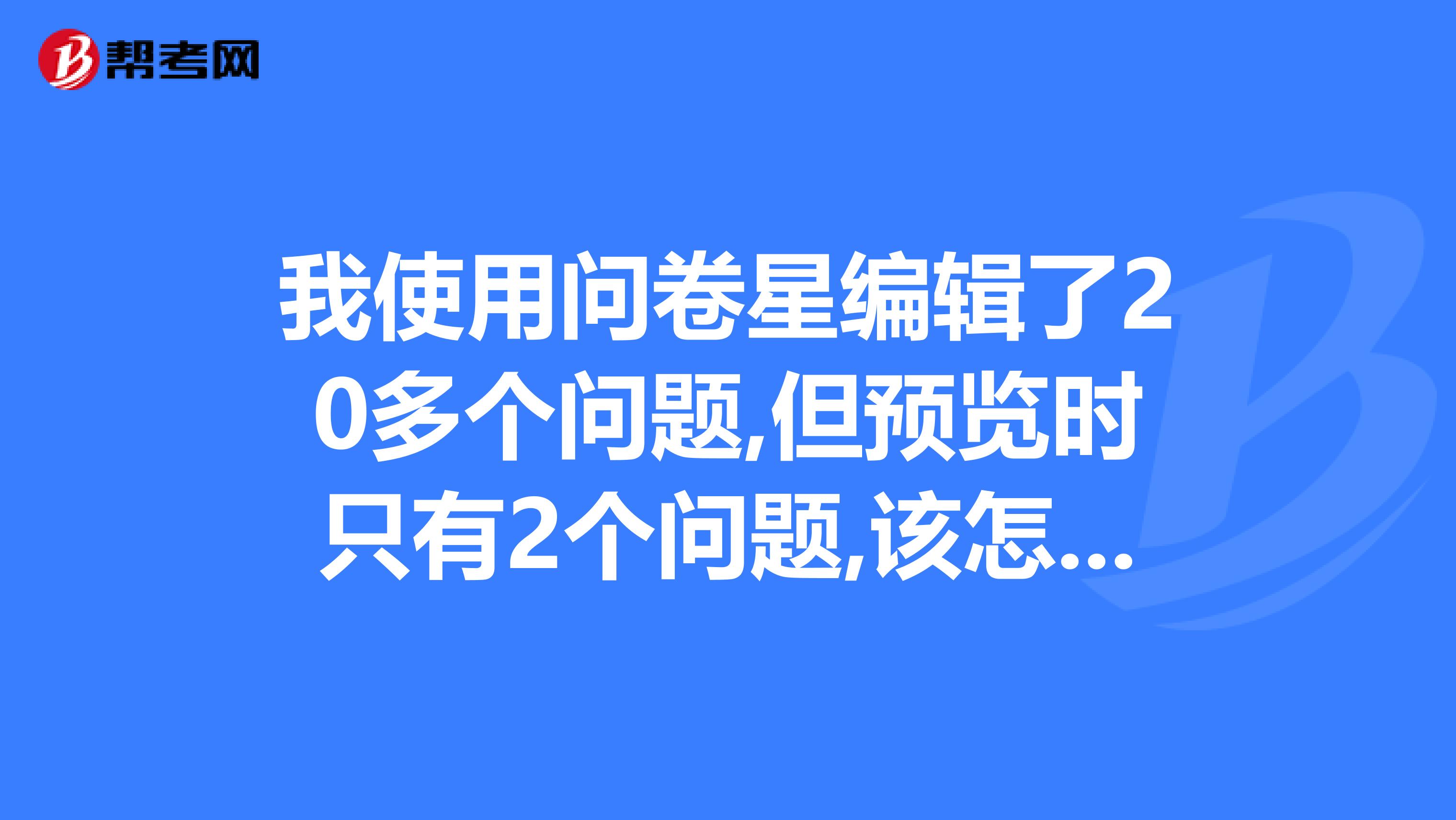 我使用问卷星编辑了20多个问题,但预览时只有2个问题,该怎么办