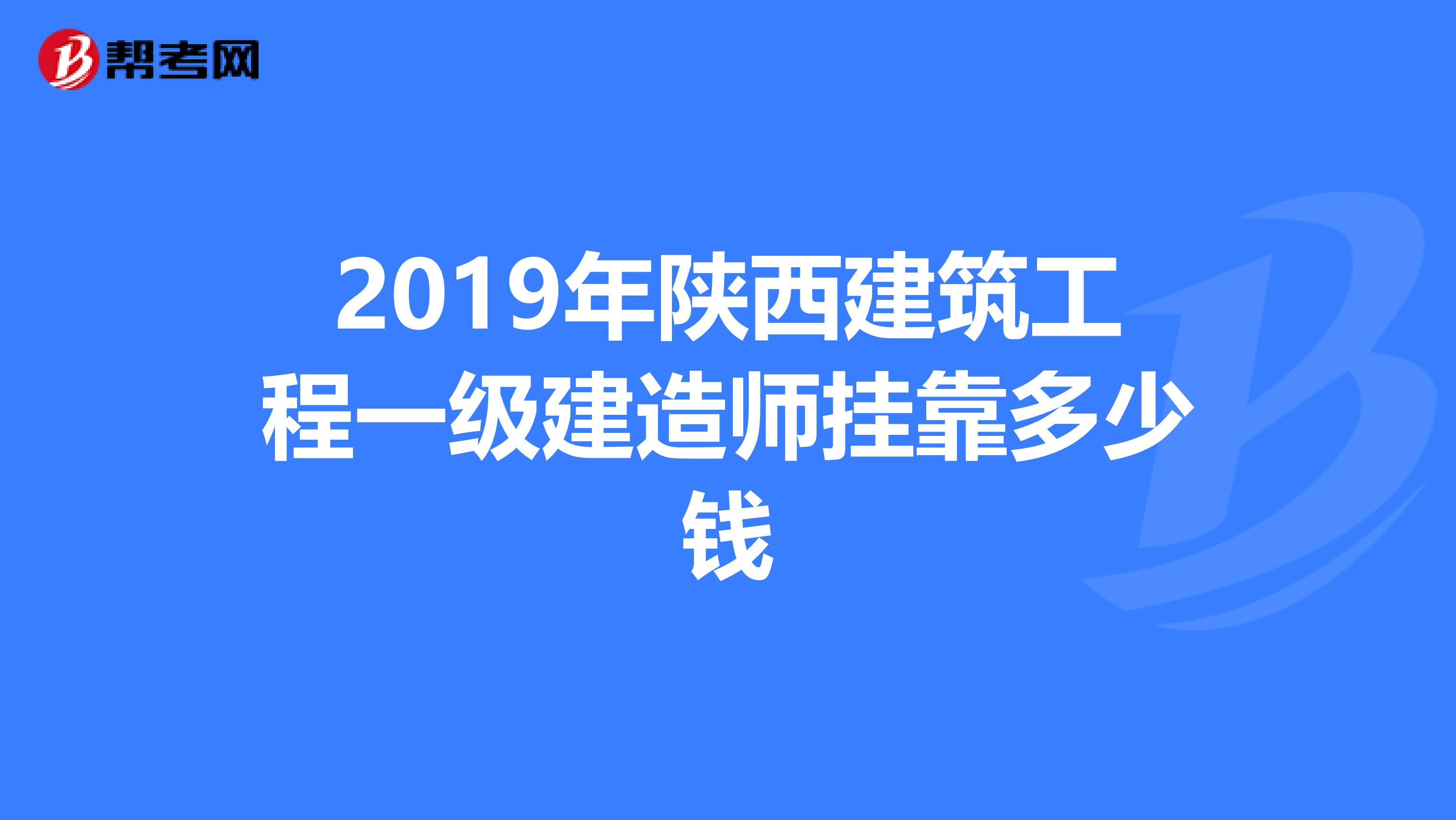 2019年陕西建筑工程一级建造师兼职多少钱