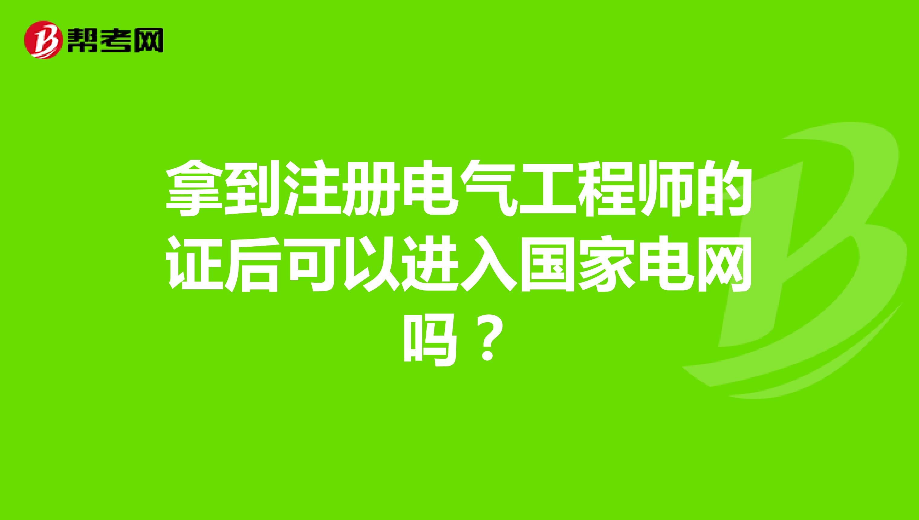 拿到注册电气工程师的证后可以进入国家电网吗?