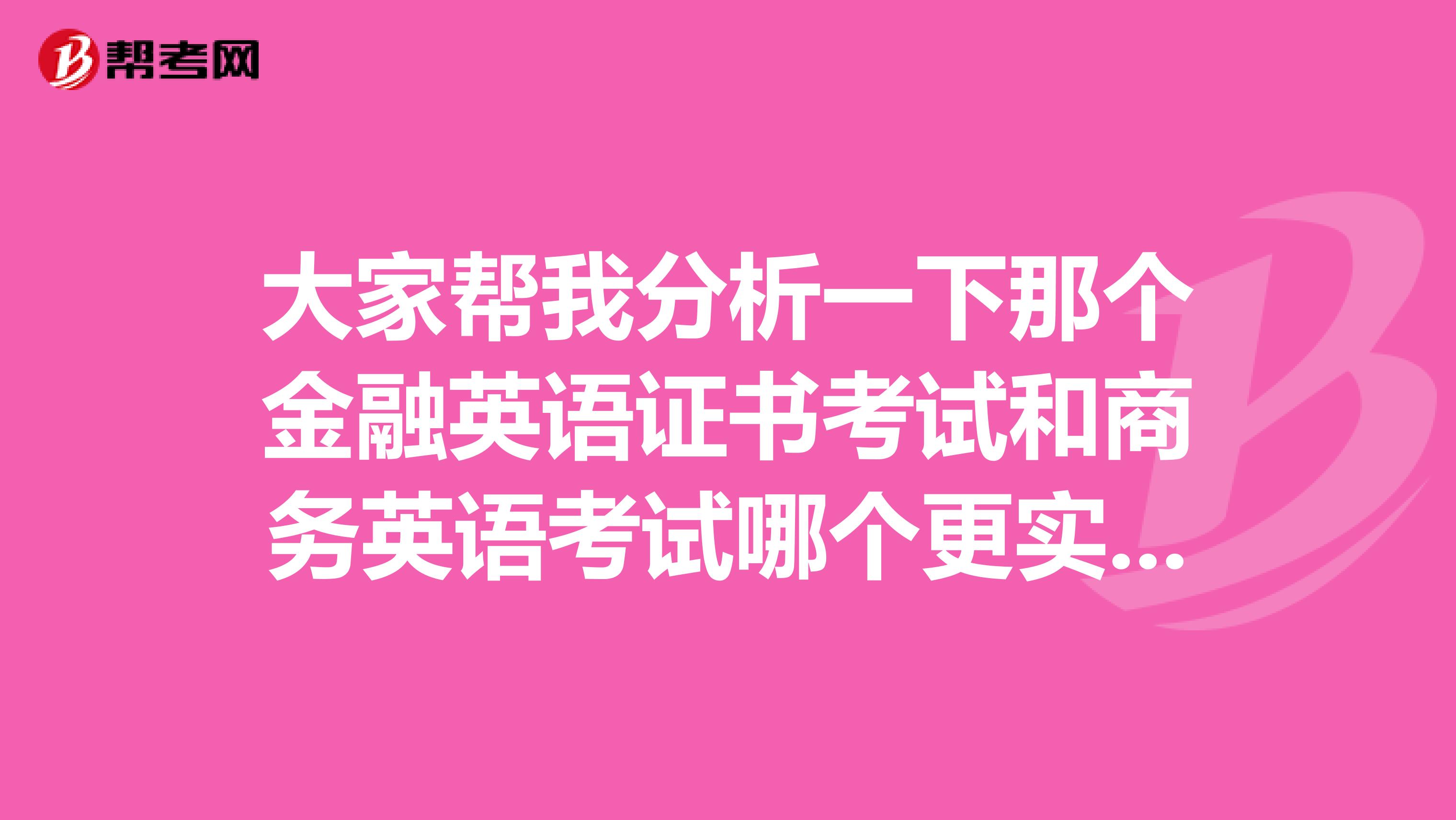 大家帮我分析一下那个金融英语证书考试和商务英语考试哪个更实用一些