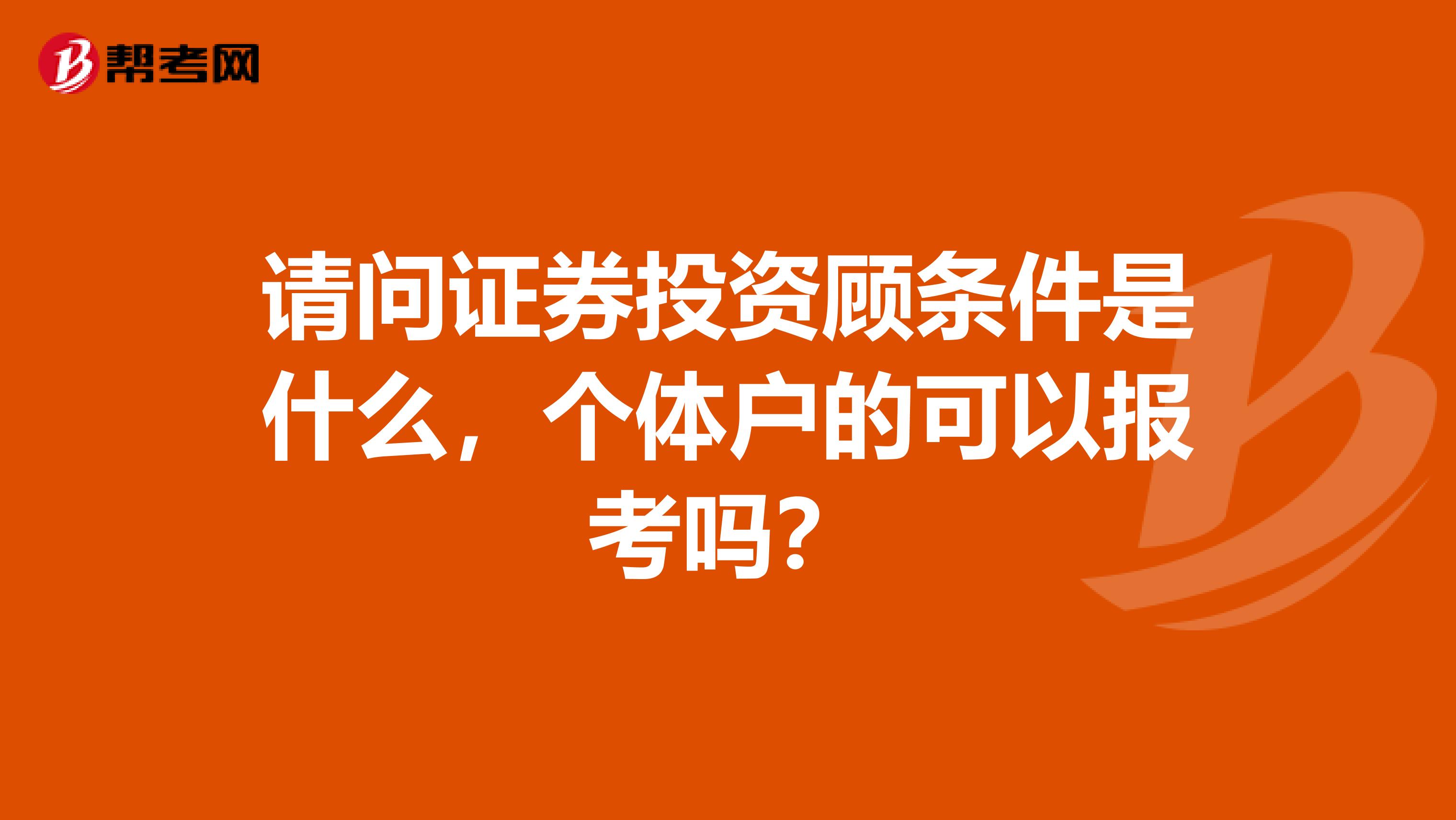 请问证券投资顾条件是什么，个体户的可以报考吗？