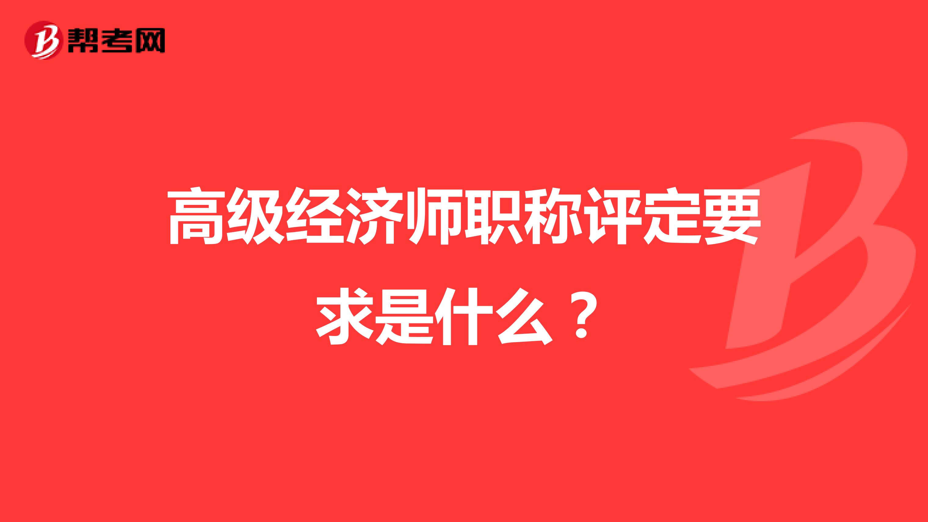 高级经济师职称评定要求是什么？