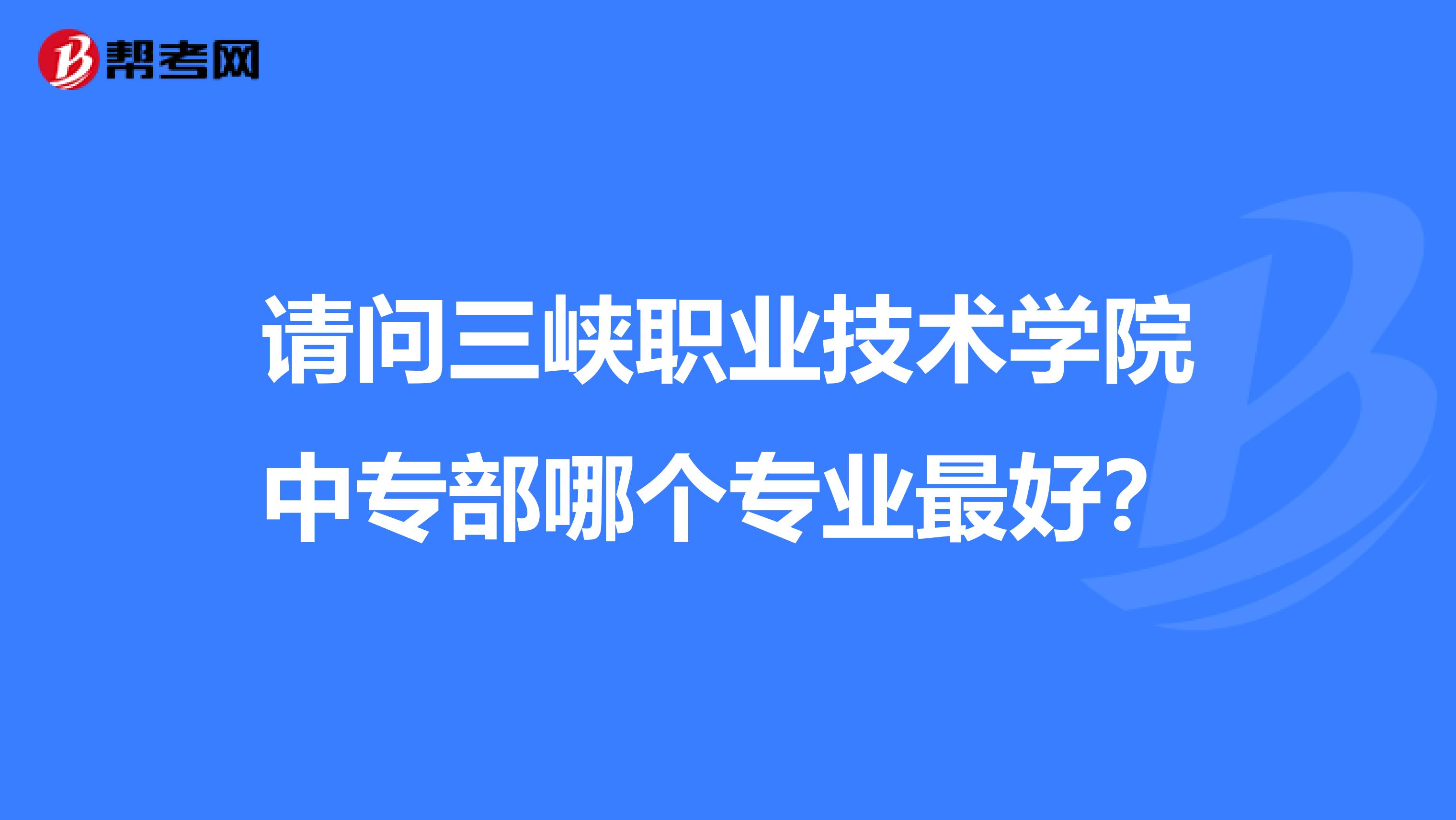 请问三峡职业技术学院中专部哪个专业最好？