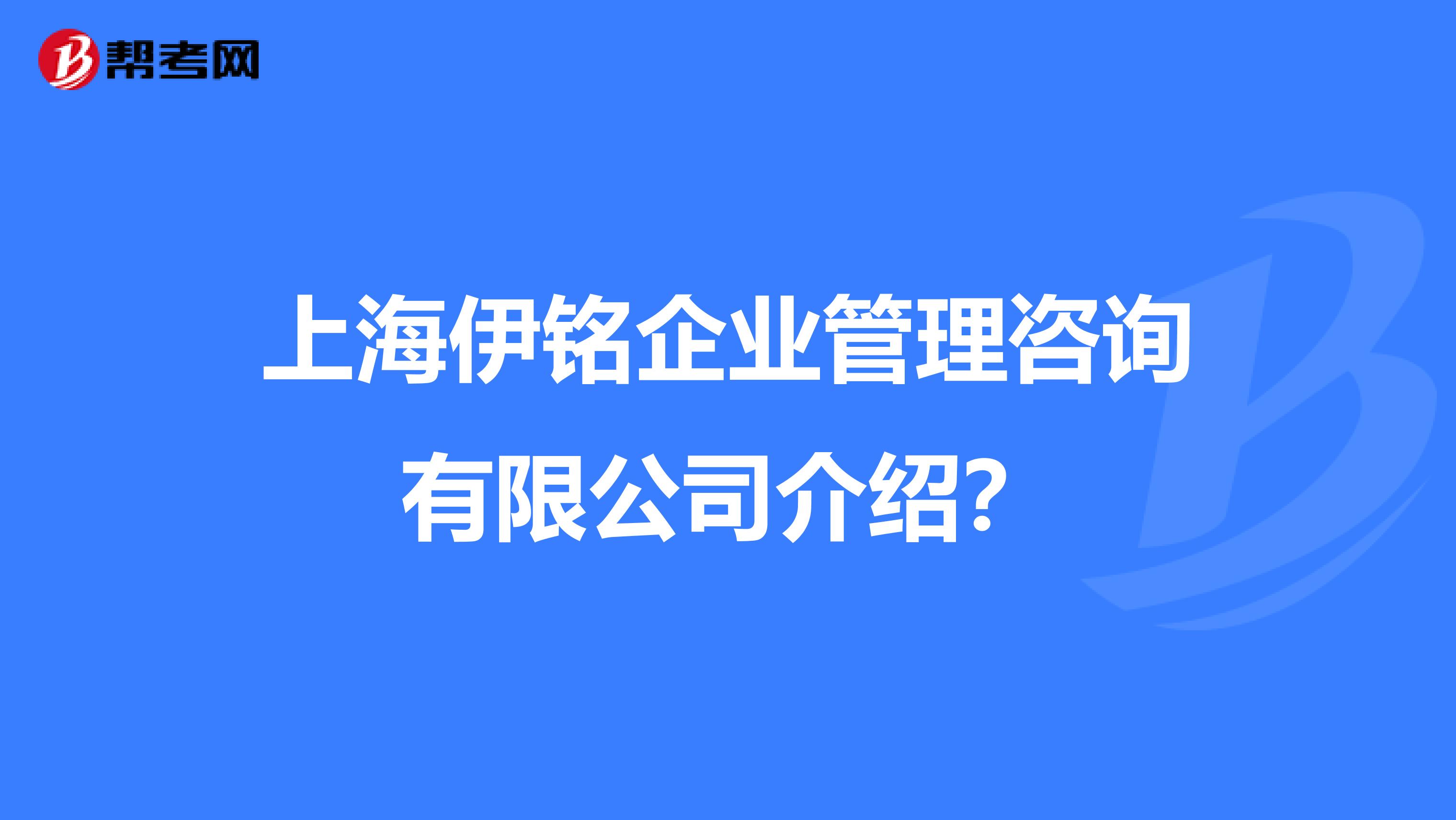 上海伊铭企业管理咨询有限公司介绍?