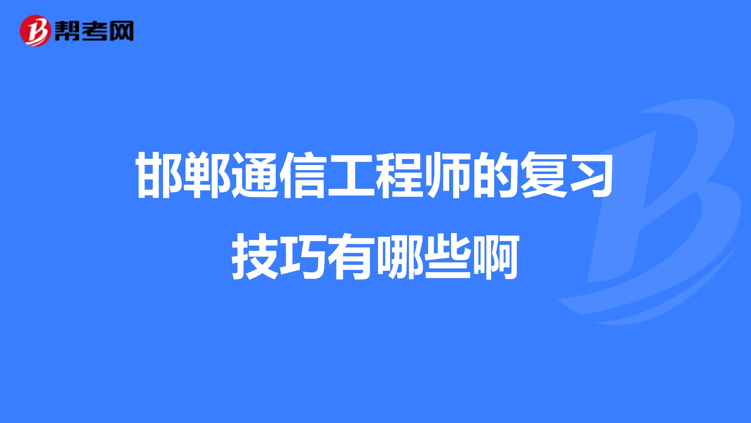 邯郸通信工程师的复习技巧有哪些啊