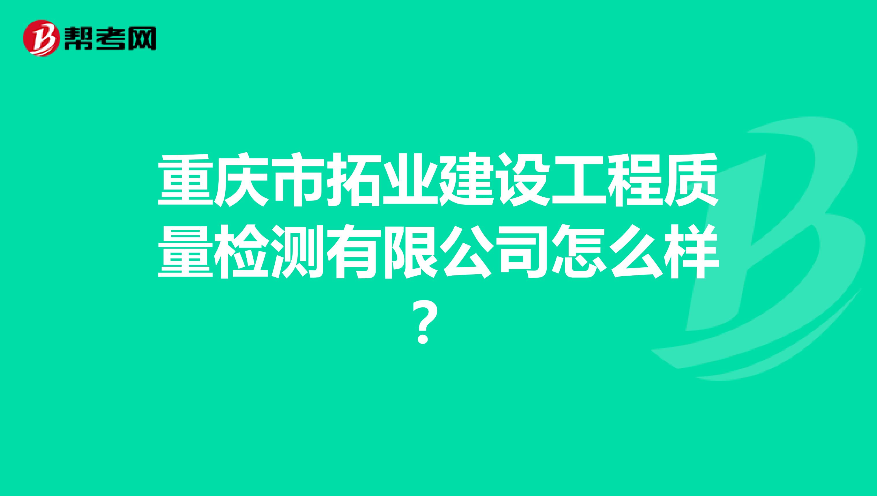 重庆市拓业建设工程质量检测有限公司怎么样？