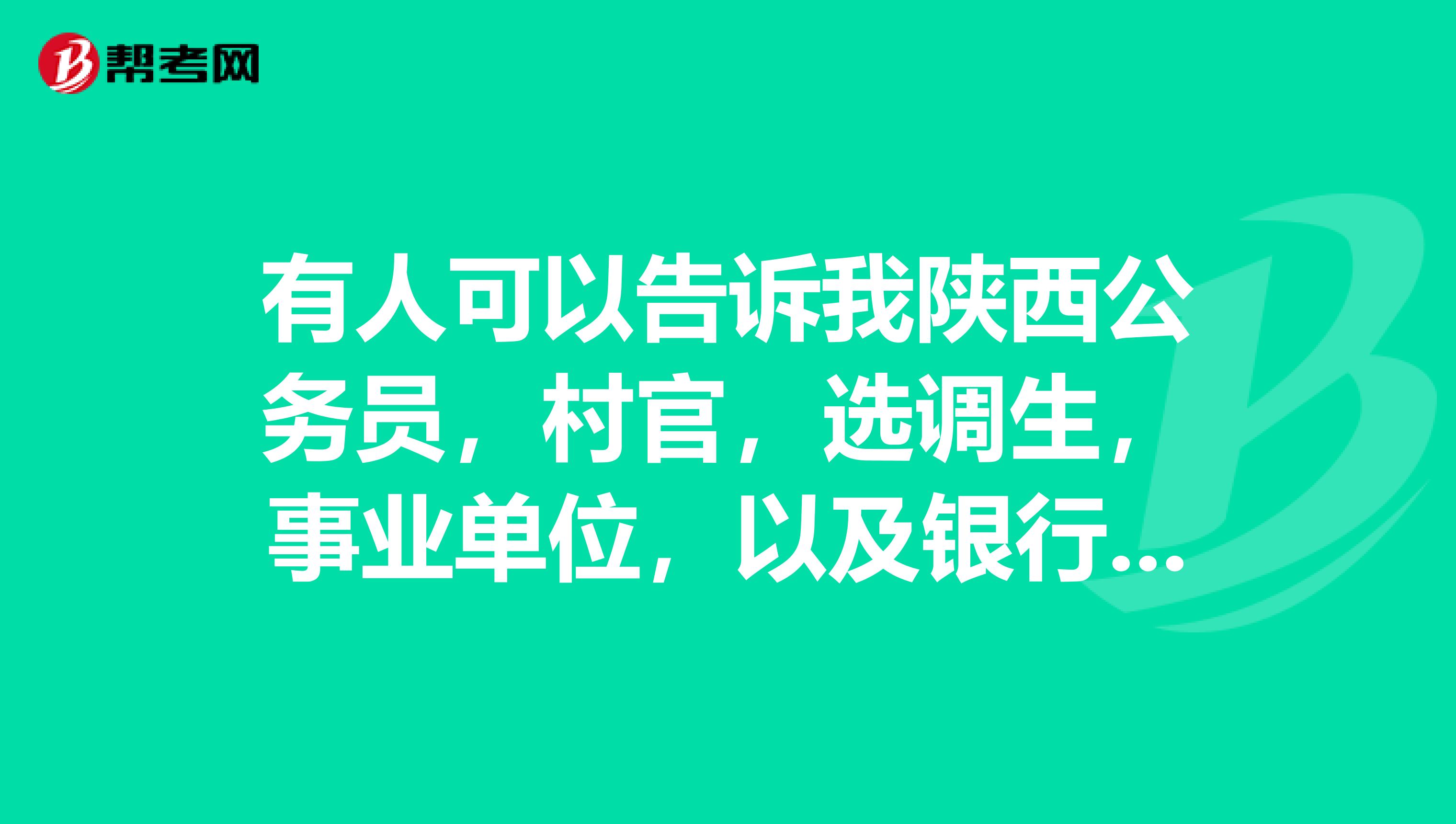 有人可以告诉我陕西公务员,村官,选调生,事业单位,以及银行,等等的单位20192019年的报名时间吗?