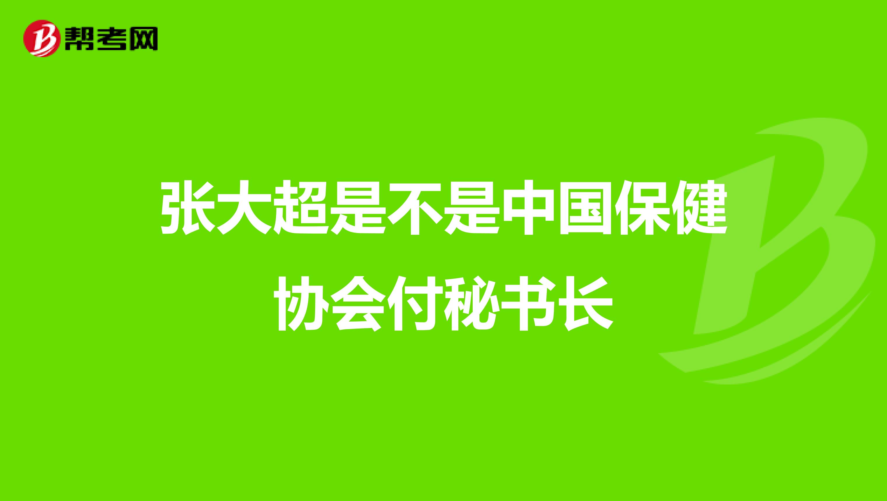 张大超是不是中国保健协会付秘书长