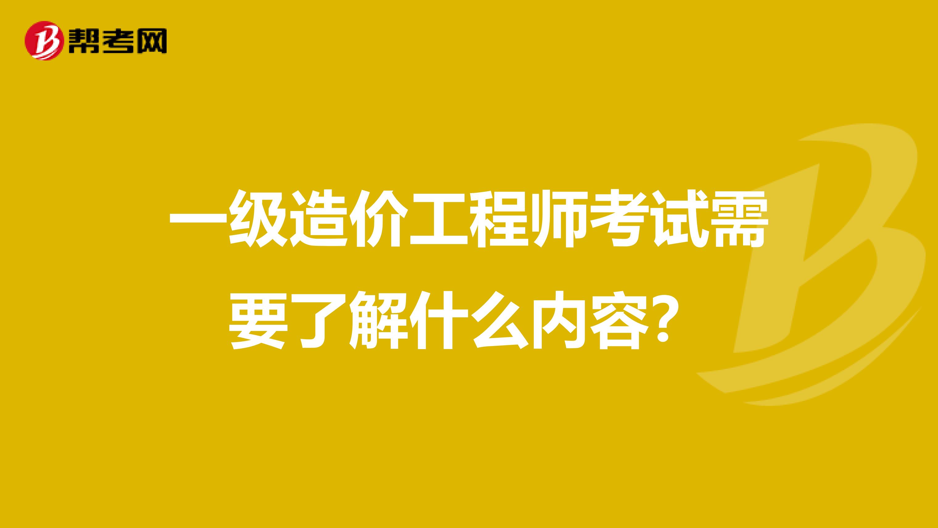 一级造价工程师考试需要了解什么内容?