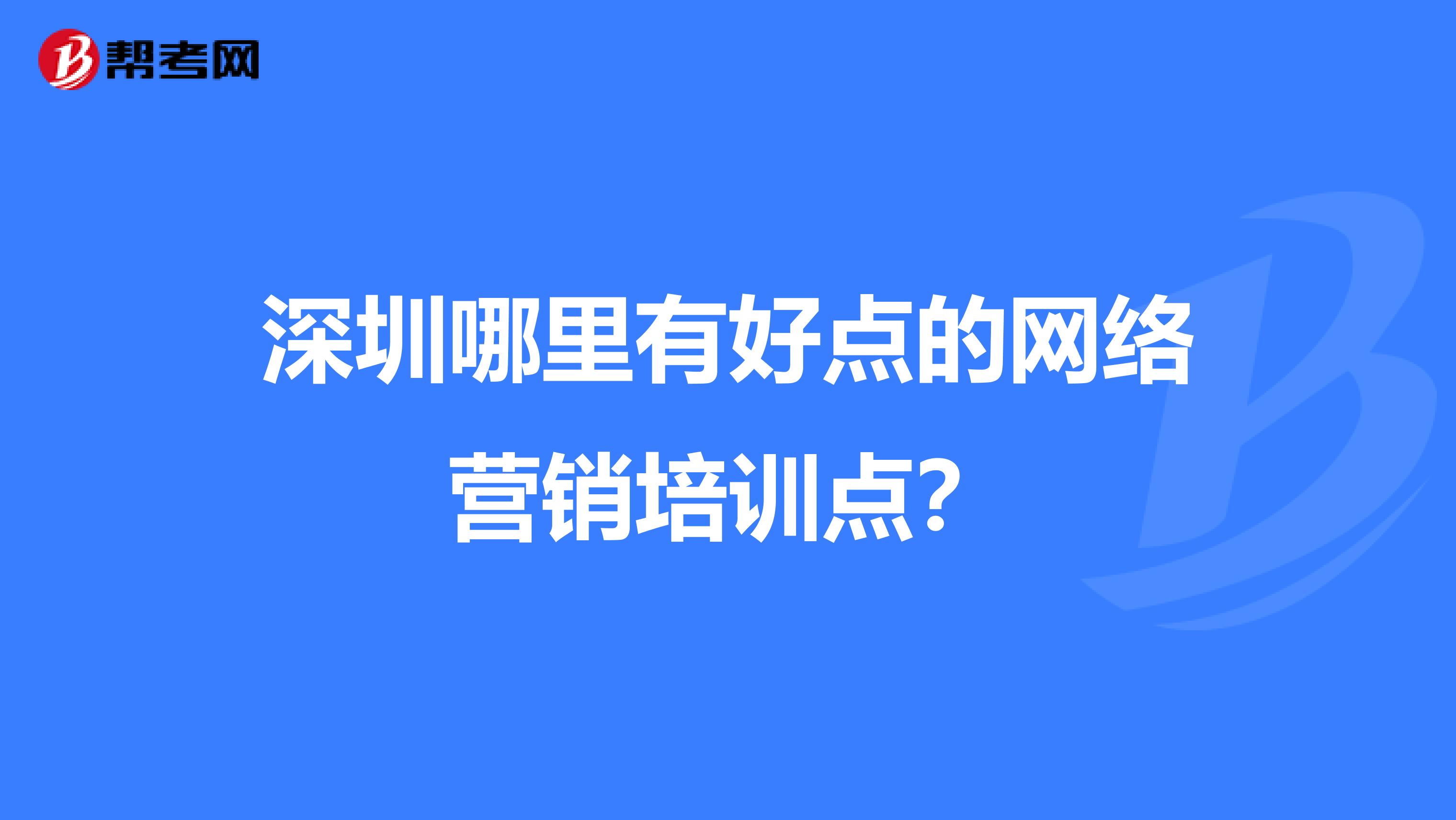 深圳哪里有好点的网络营销培训点？