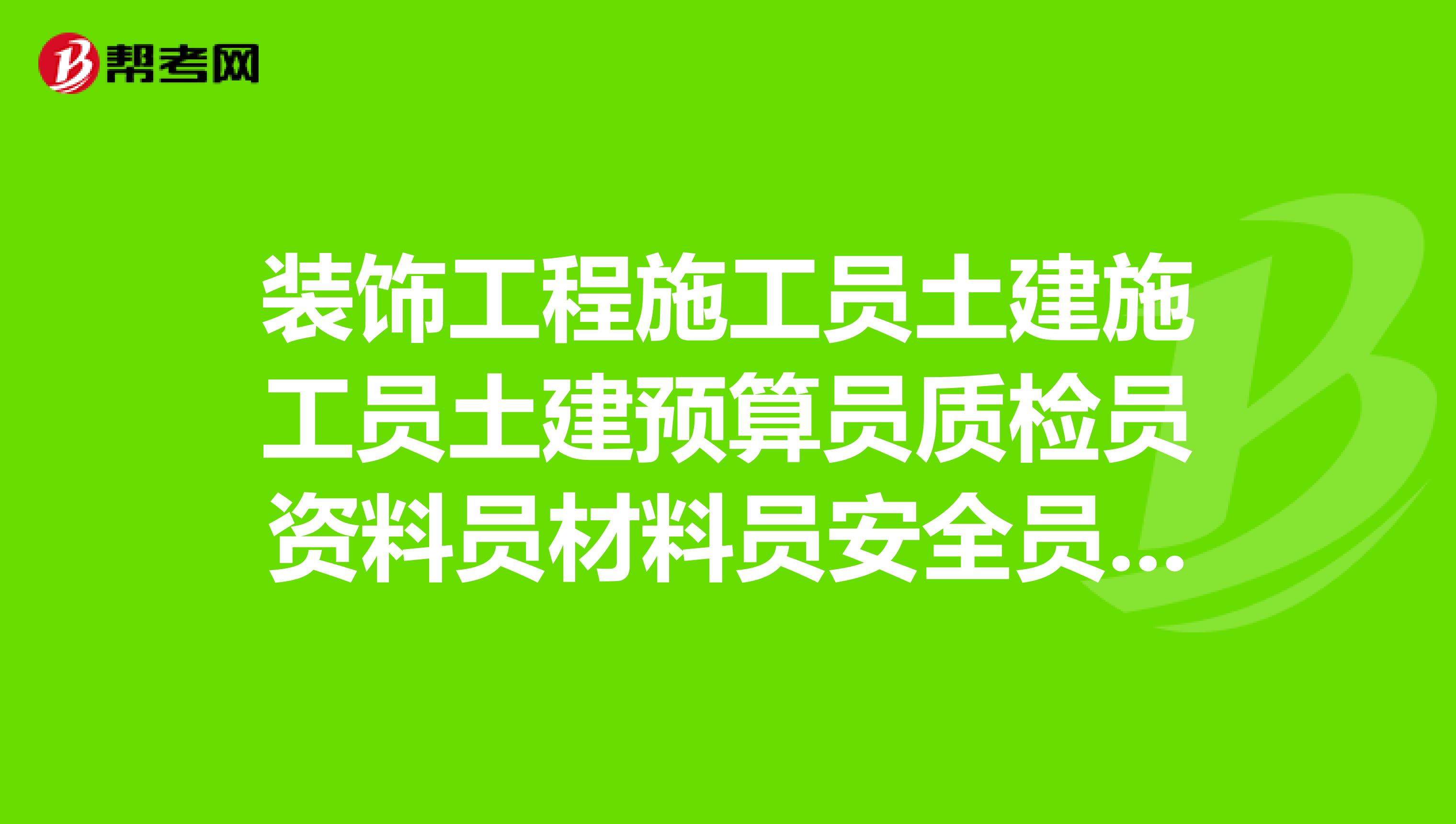 裝飾工程施工員土建施工員土建預算員質檢員資料員材料員安全員哪個