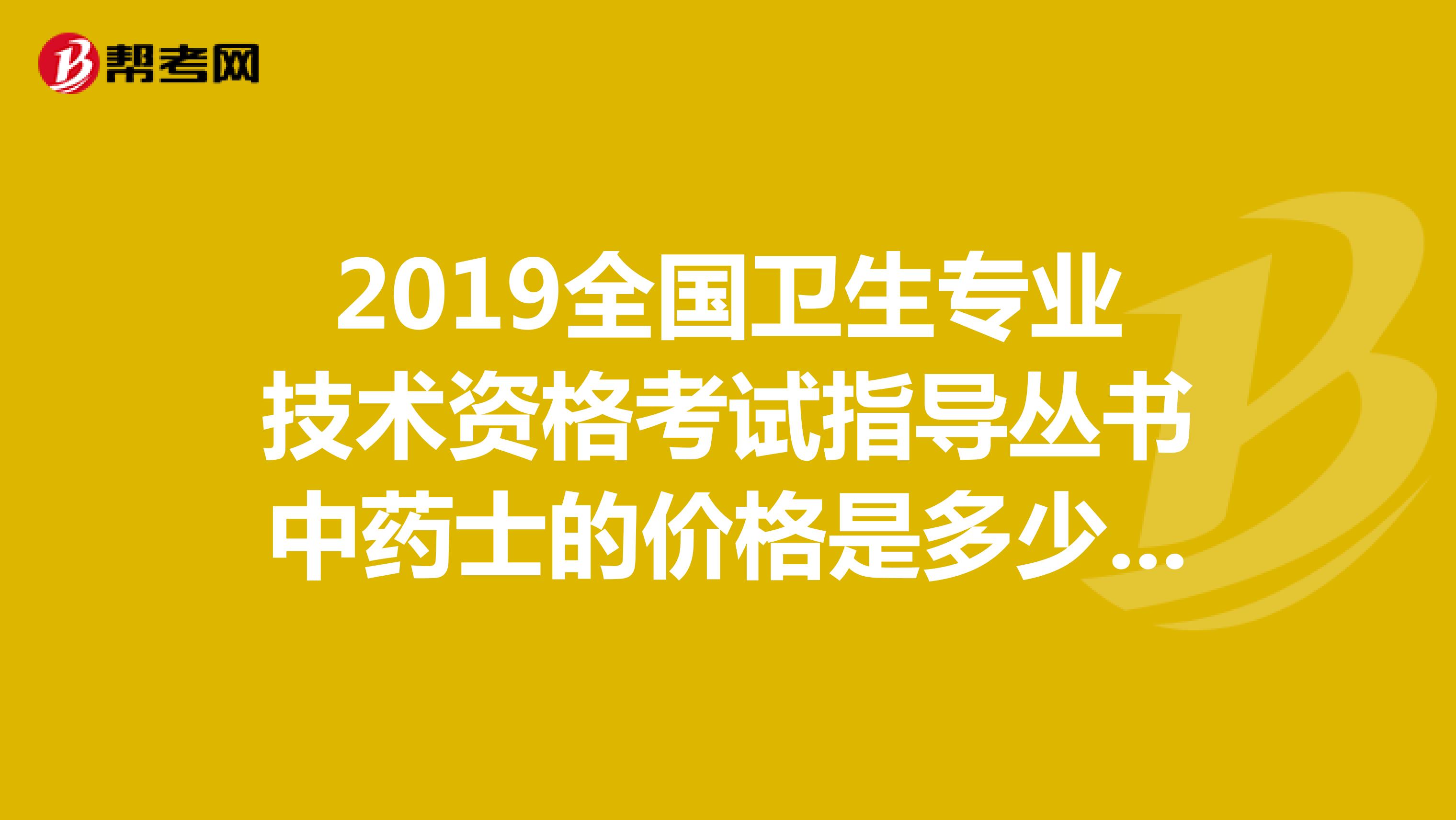 2019全国卫生专业技术资格考试指导丛书中药士的价格是多少?封面是什么样的?