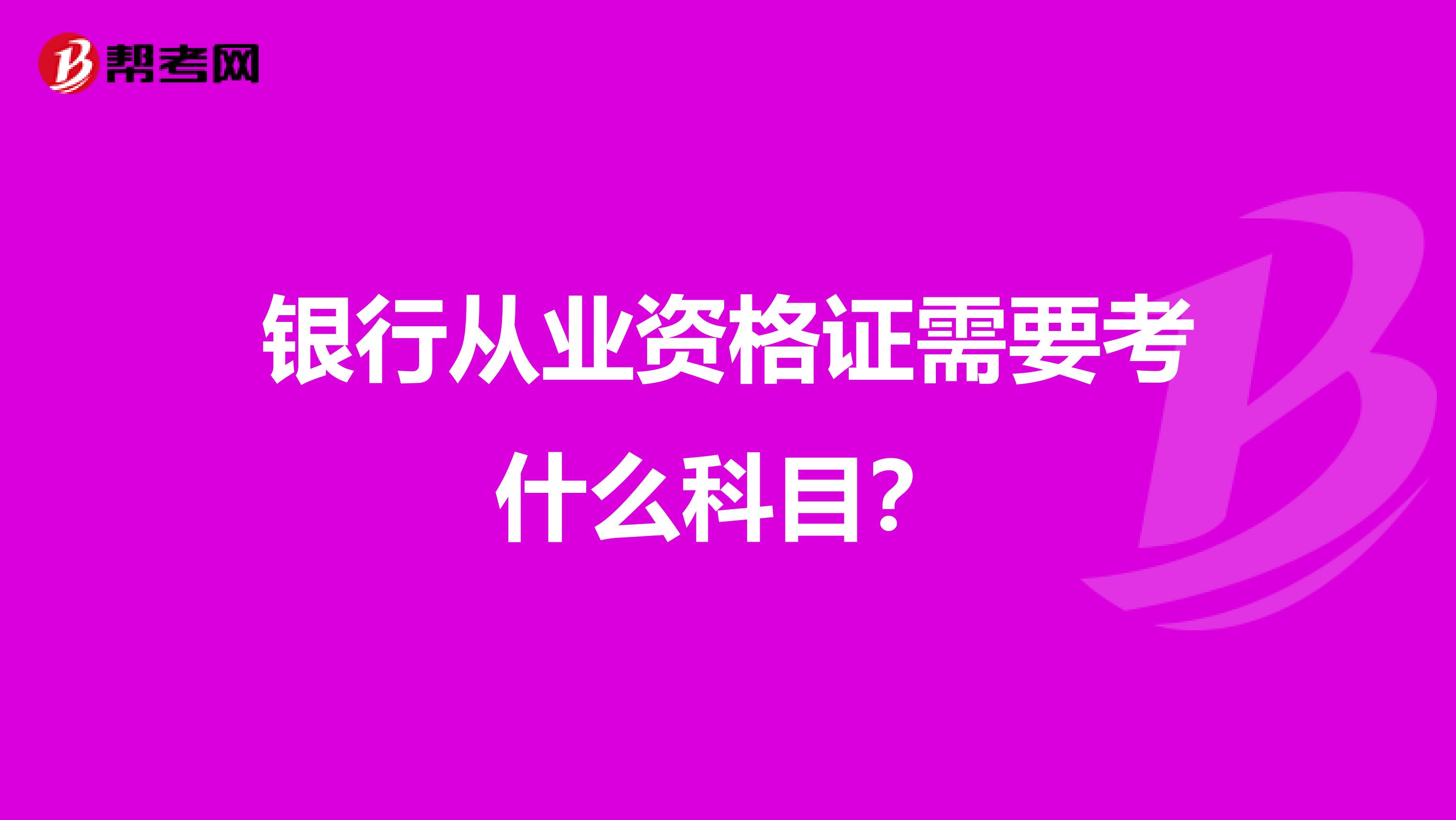 銀行從業資格證需要考什么科目？