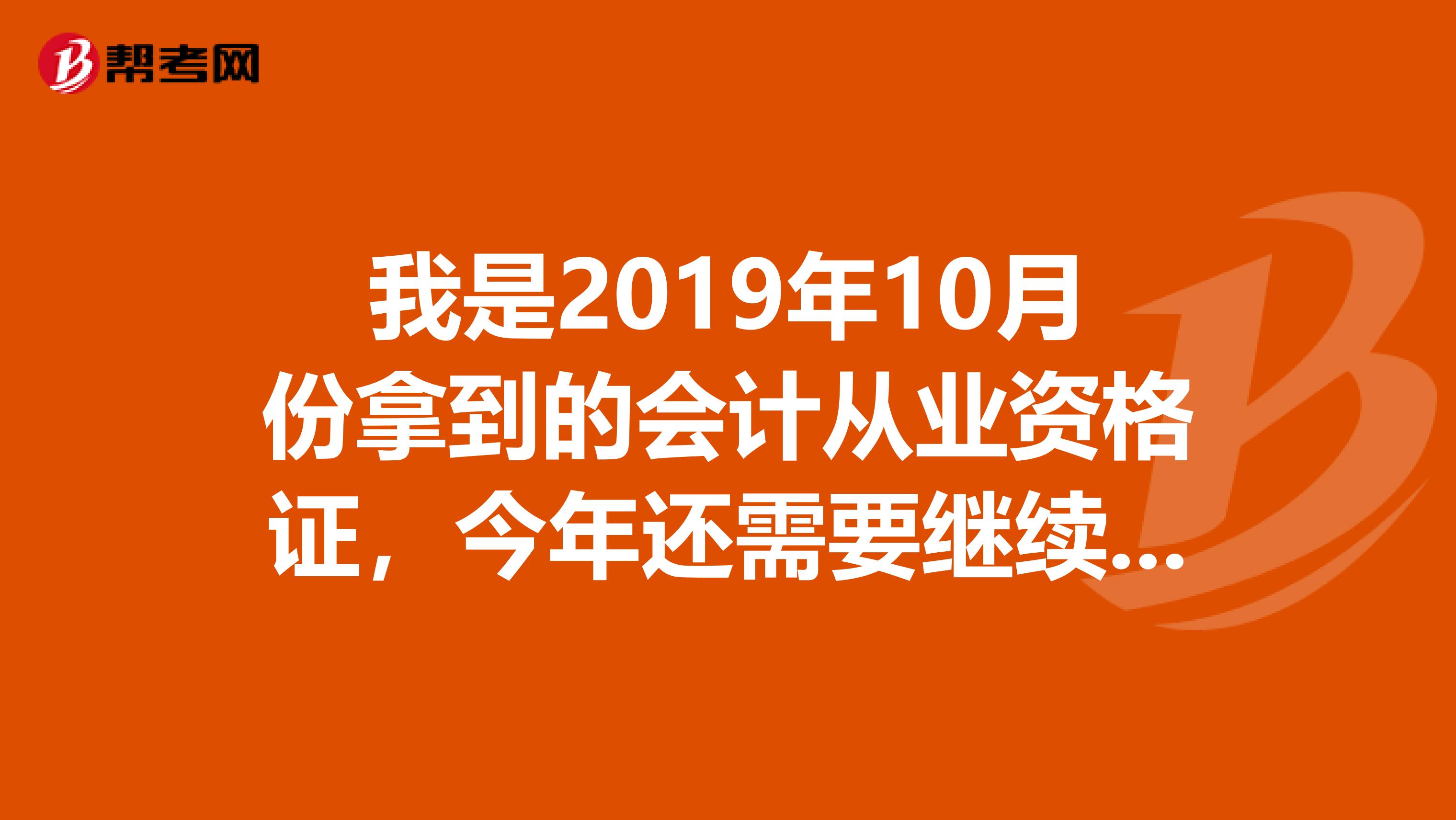 我是2019年10月份拿到的会计从业资格证，今年还需要继续教育吗