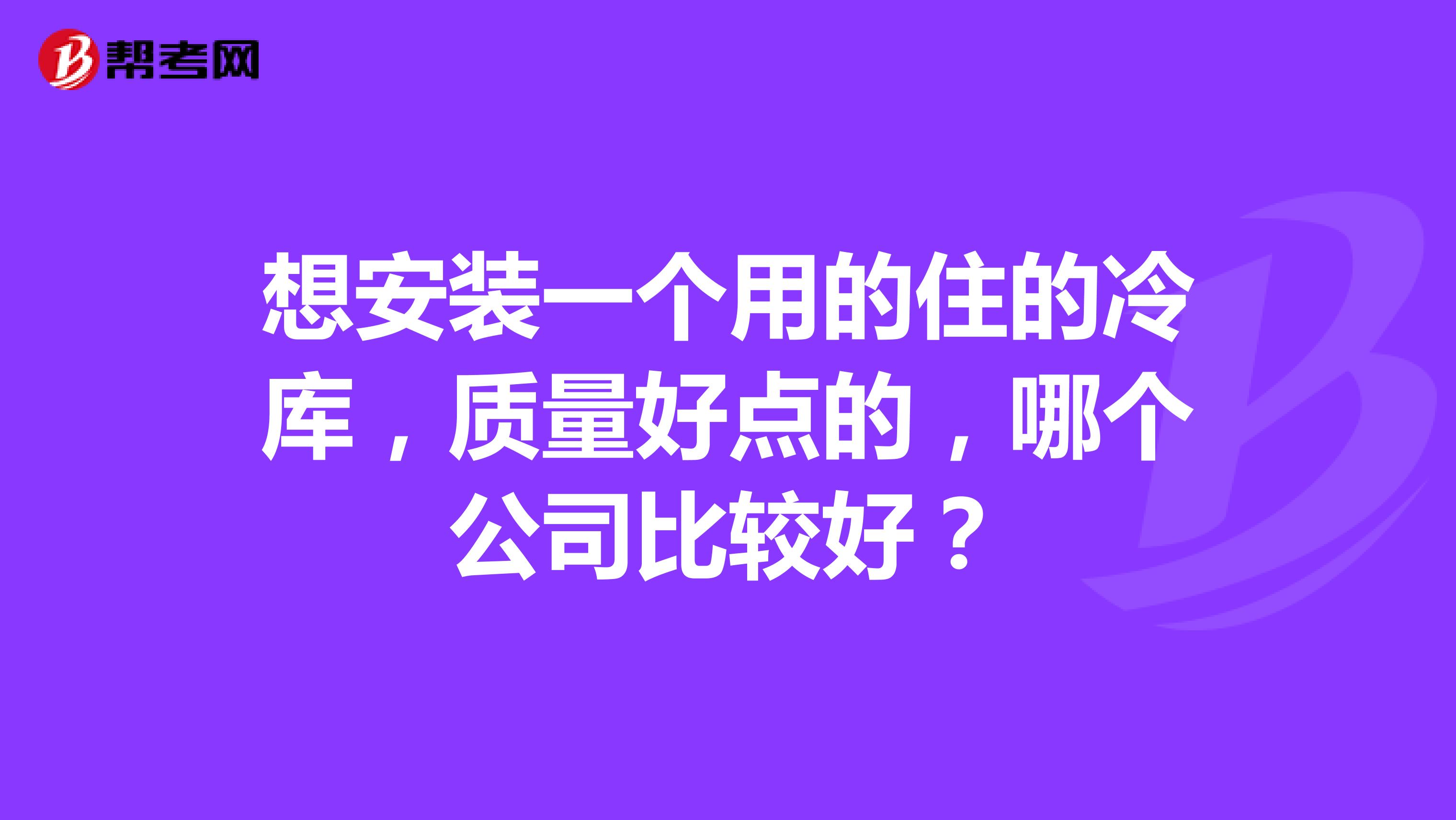 想安装一个用的住的冷库，质量好点的，哪个公司比较好？