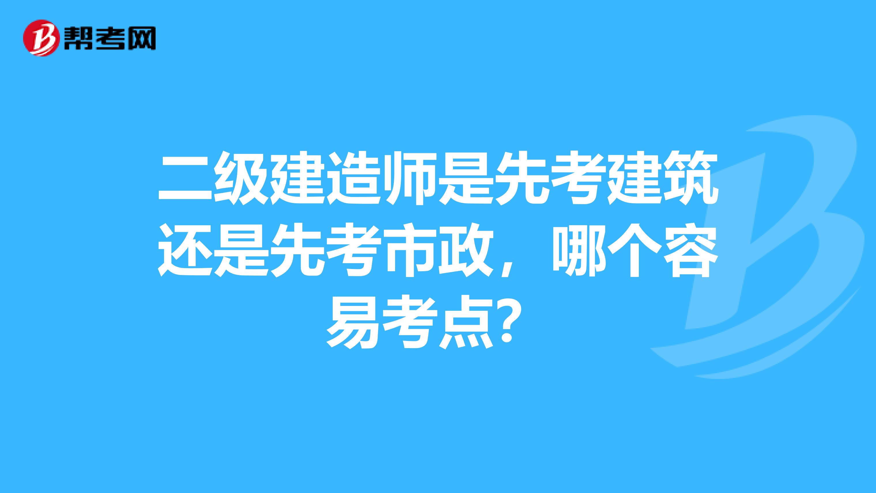 二级建造师是先考建筑还是先考市政，哪个容易考点？