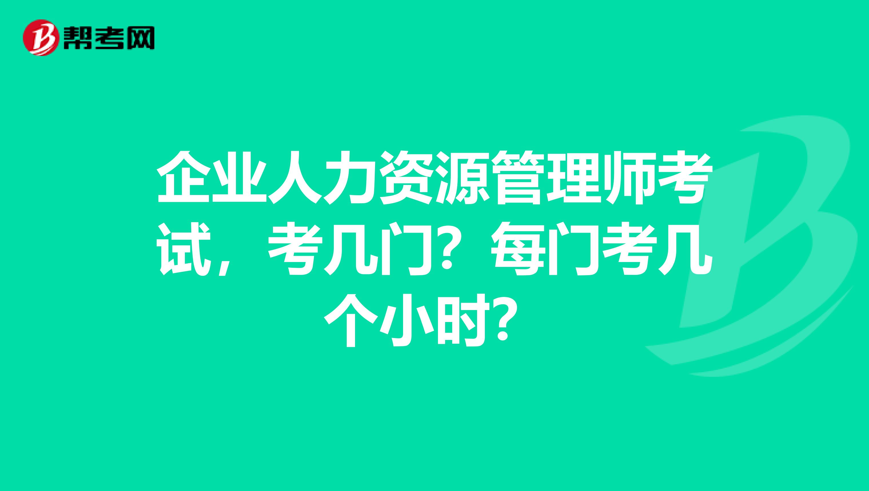 企业人力资源管理师考试，考几门？每门考几个小时？