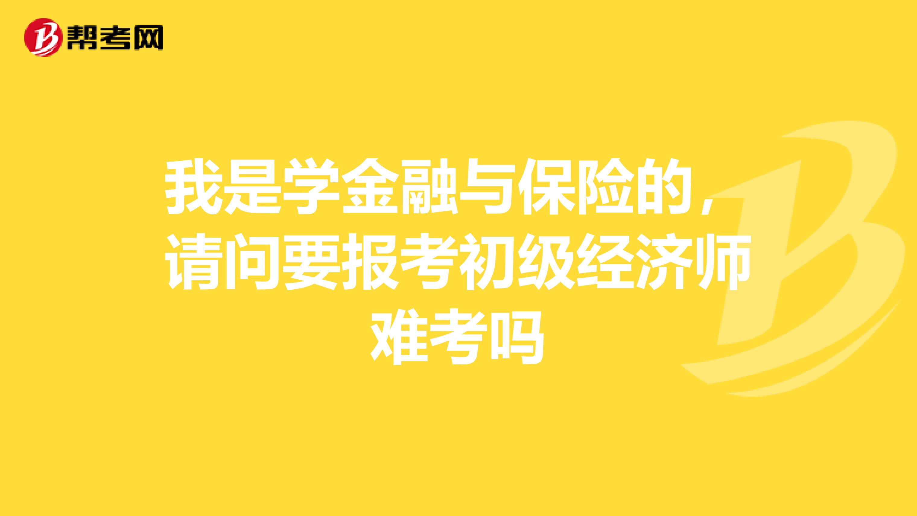 我是学金融与保险的,请问要报考初级经济师难考吗