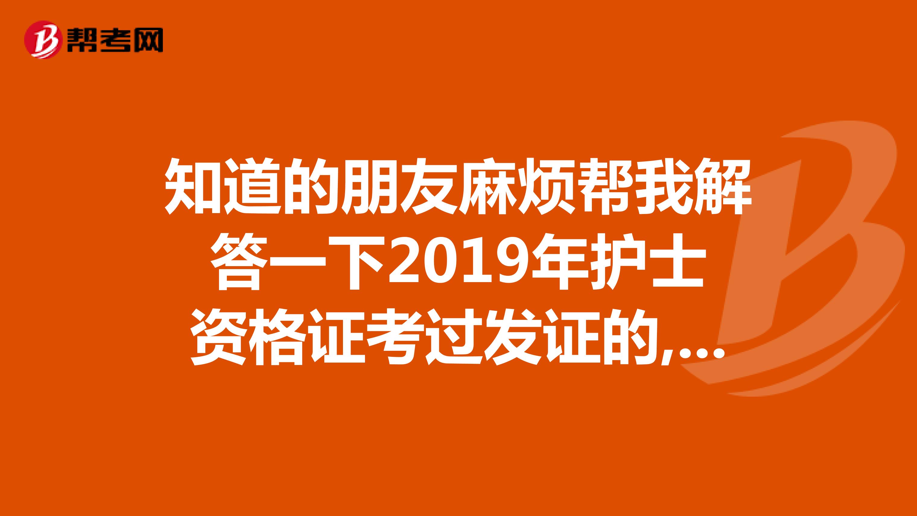 知道的朋友麻烦帮我解答一下2019年护士资格证考过发证的,是啥时候能考护师