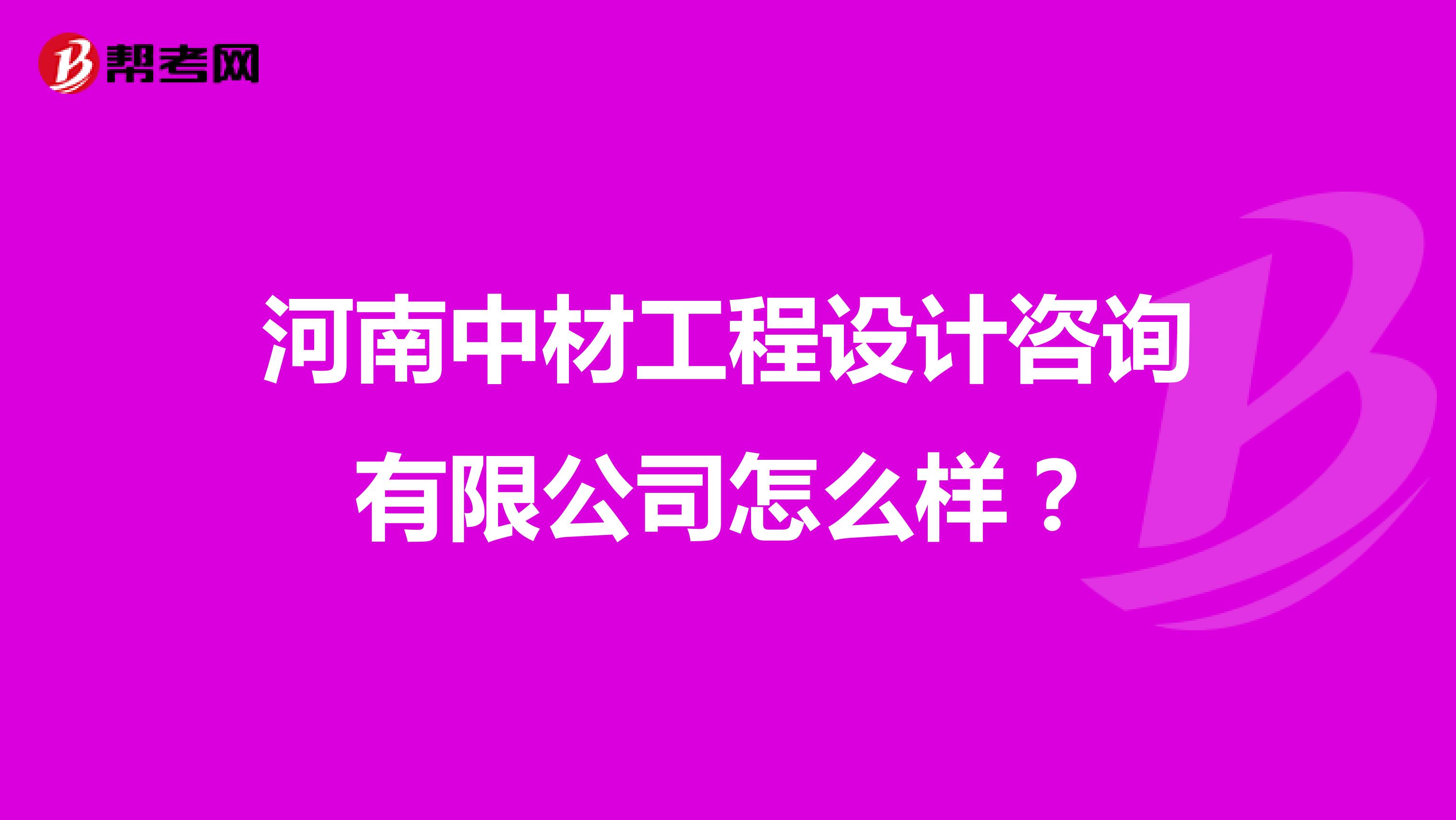 河南中材工程设计咨询有限公司怎么样？