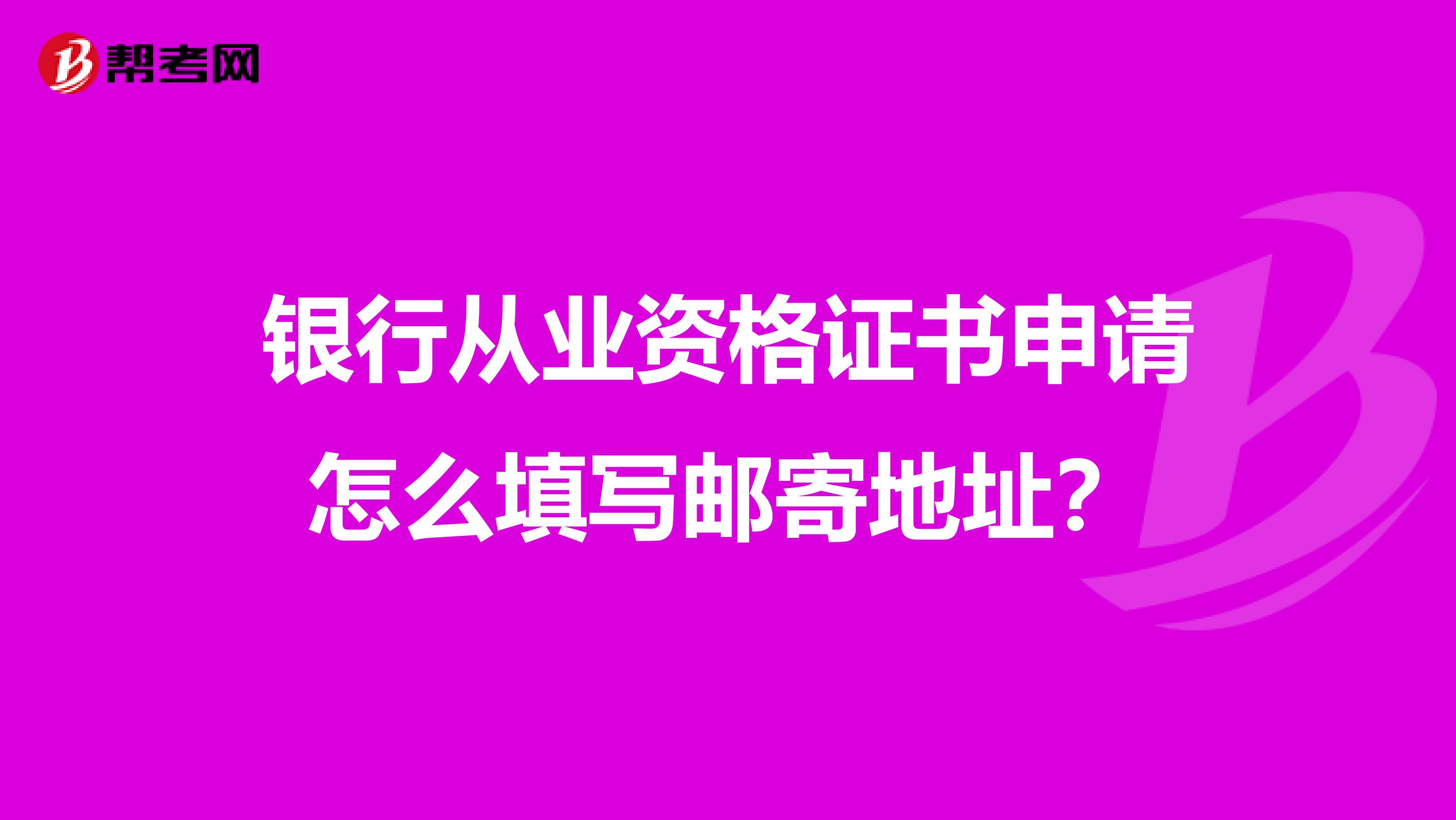 银行从业资格证书申请怎么填写邮寄地址?