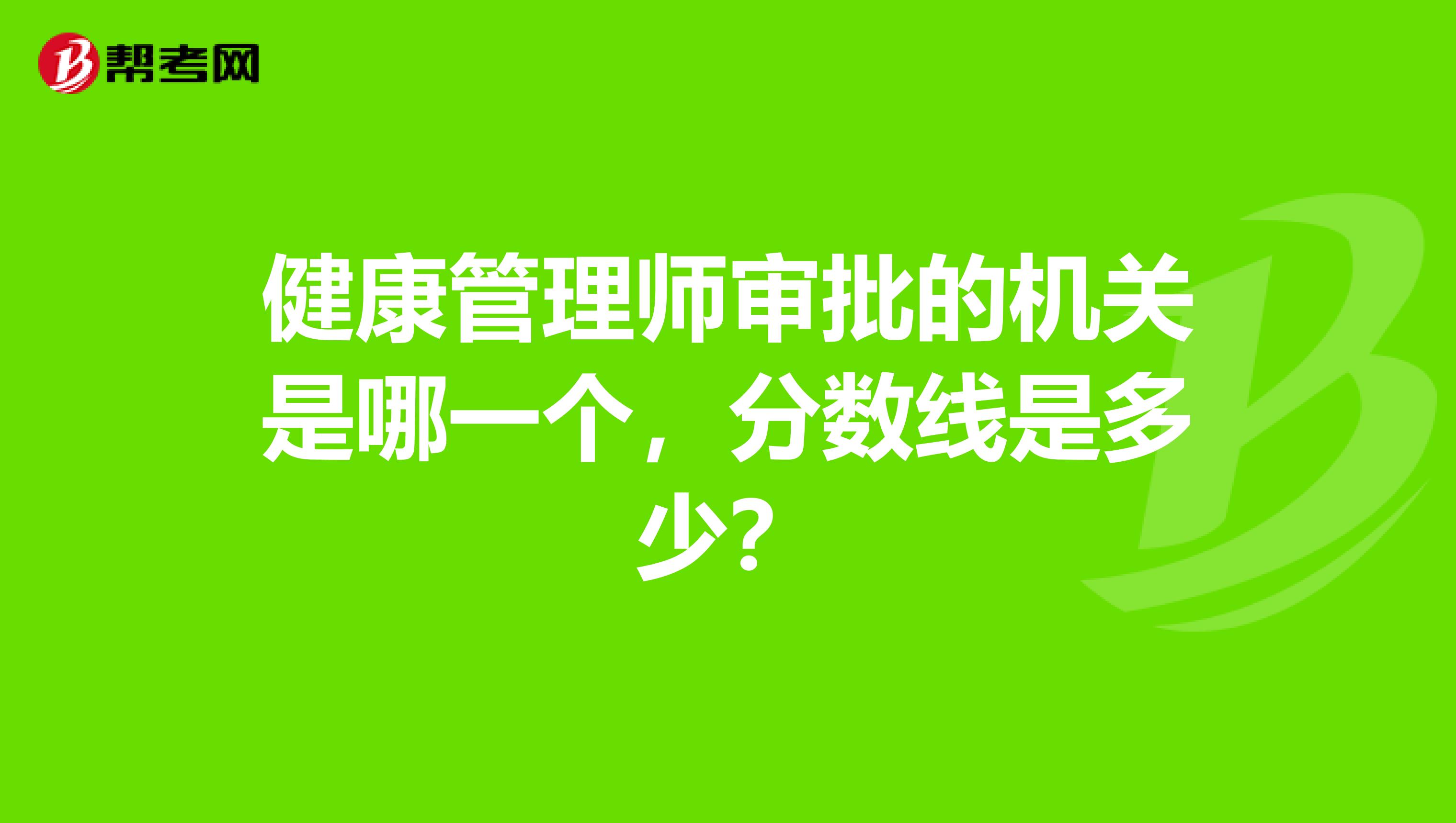 健康管理师审批的机关是哪一个，分数线是多少？