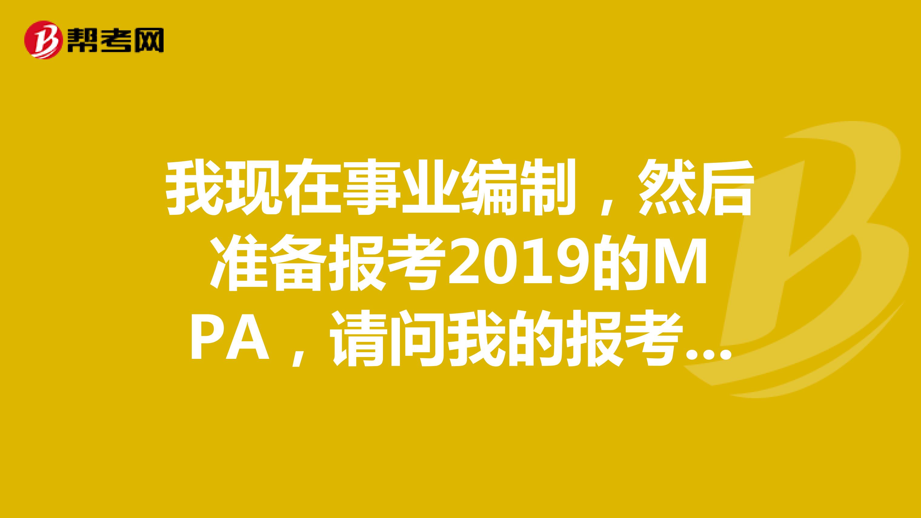 我现在事业编制,然后准备报考2019的MPA,请问我的报考类别应该怎么填?