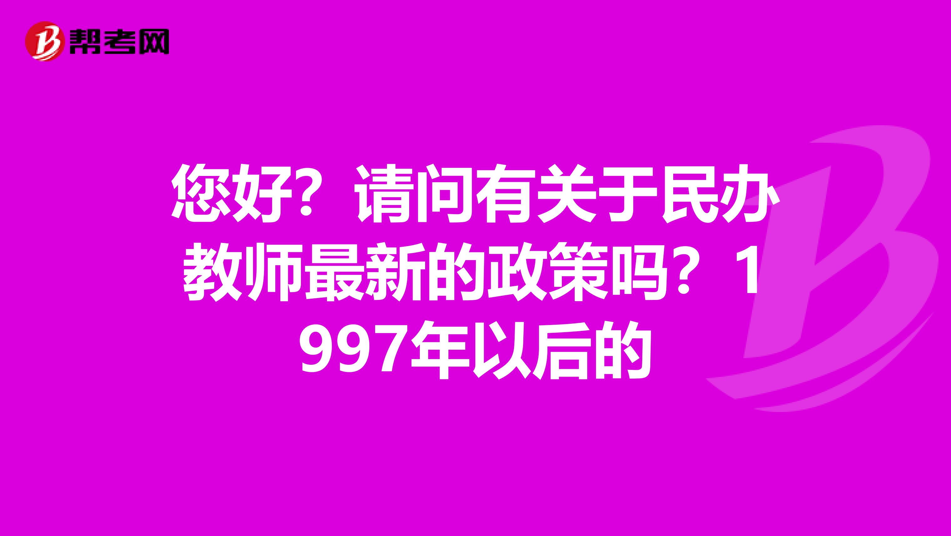 您好?请问有关于民办教师最新的政策吗?1997年以后的
