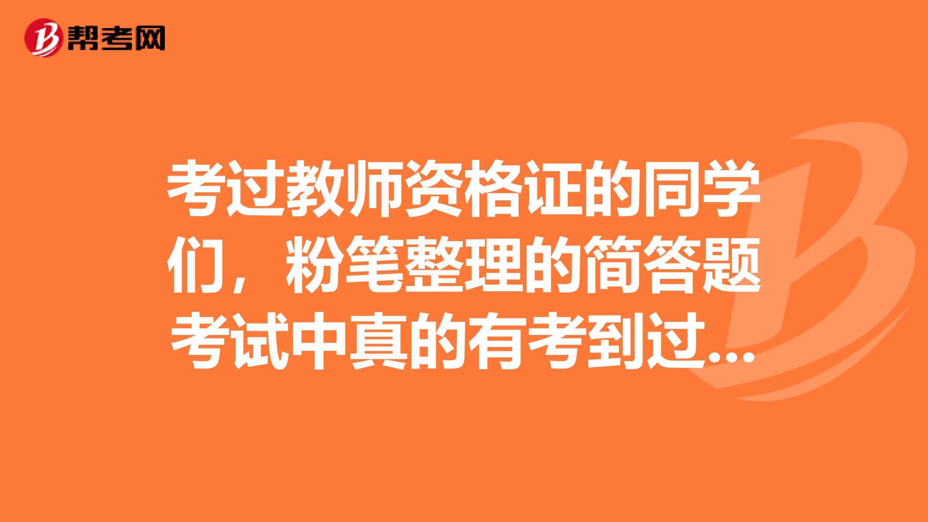 考过教师资格证的同学们,粉笔整理的简答题考试中真的有考到过吗?