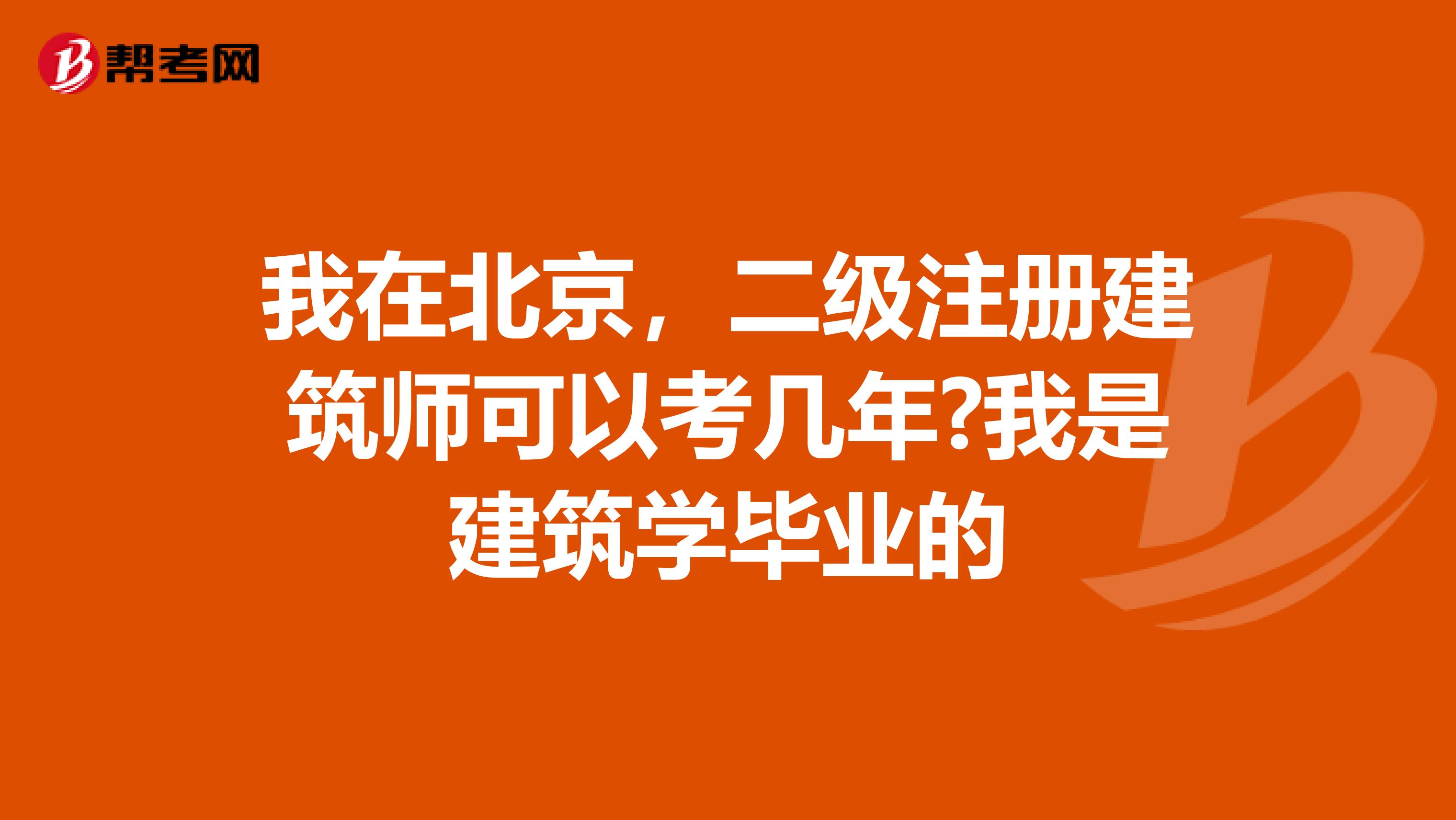 我在北京，二级注册建筑师可以考几年?我是建筑学毕业的