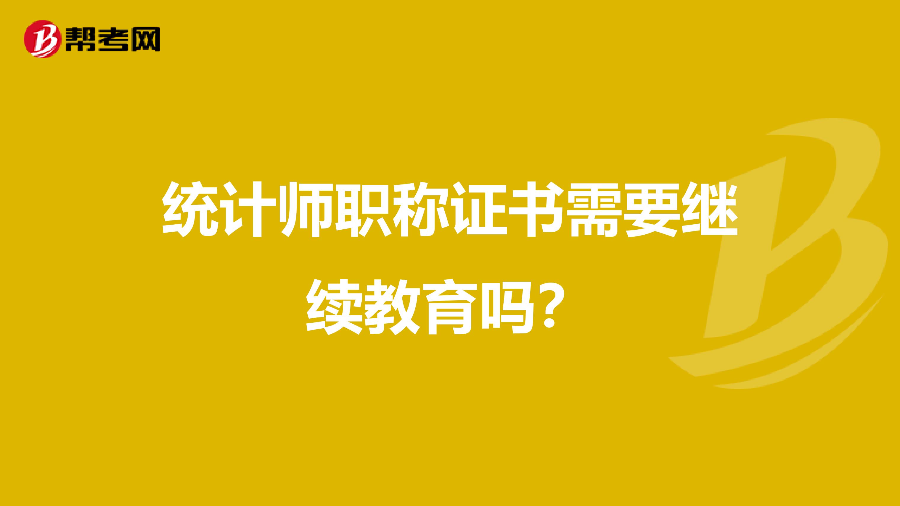 統計師職稱證書需要繼續教育嗎?