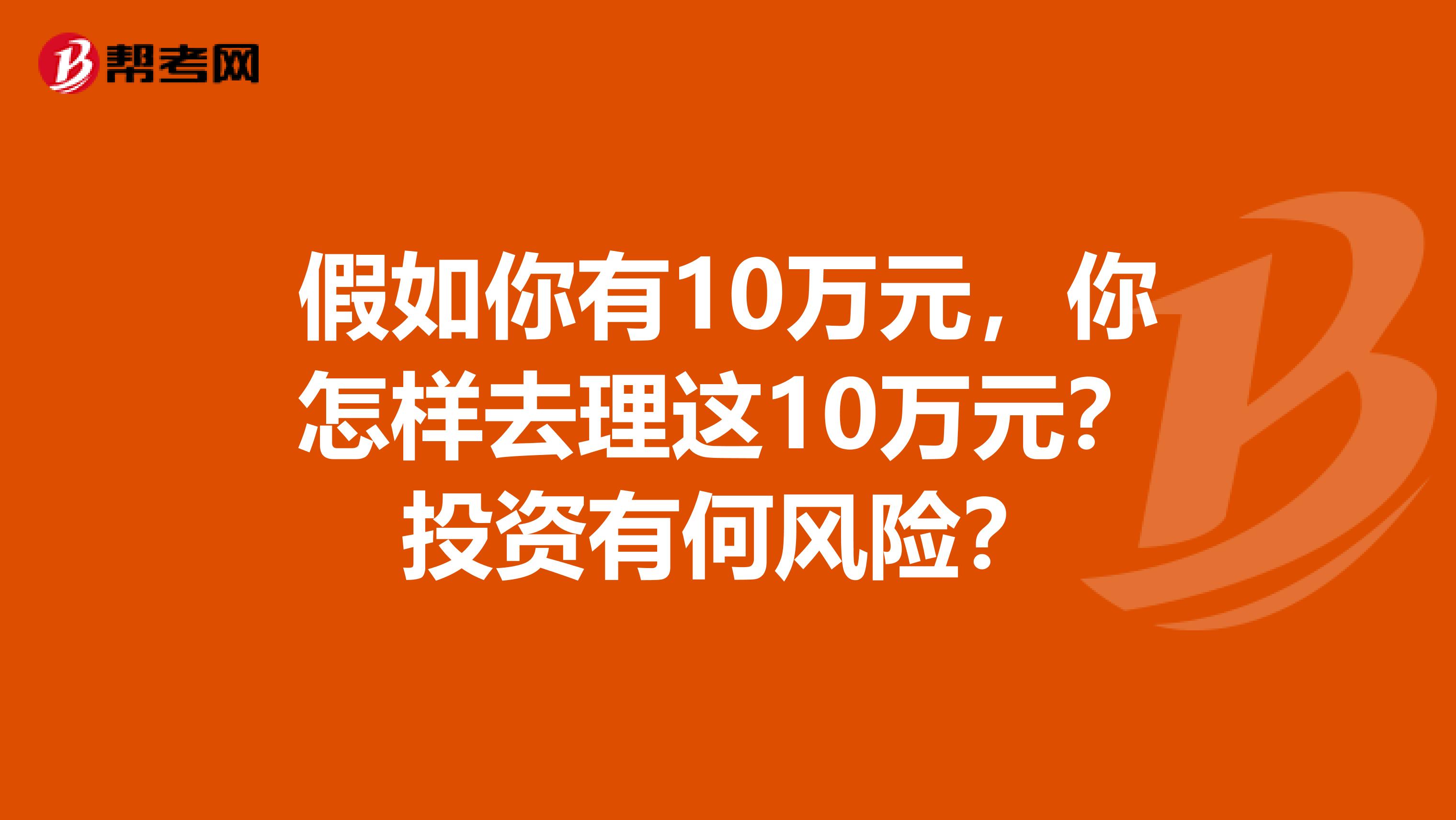 假如你有10万元,你怎样去理这10万元?投资有何风险?