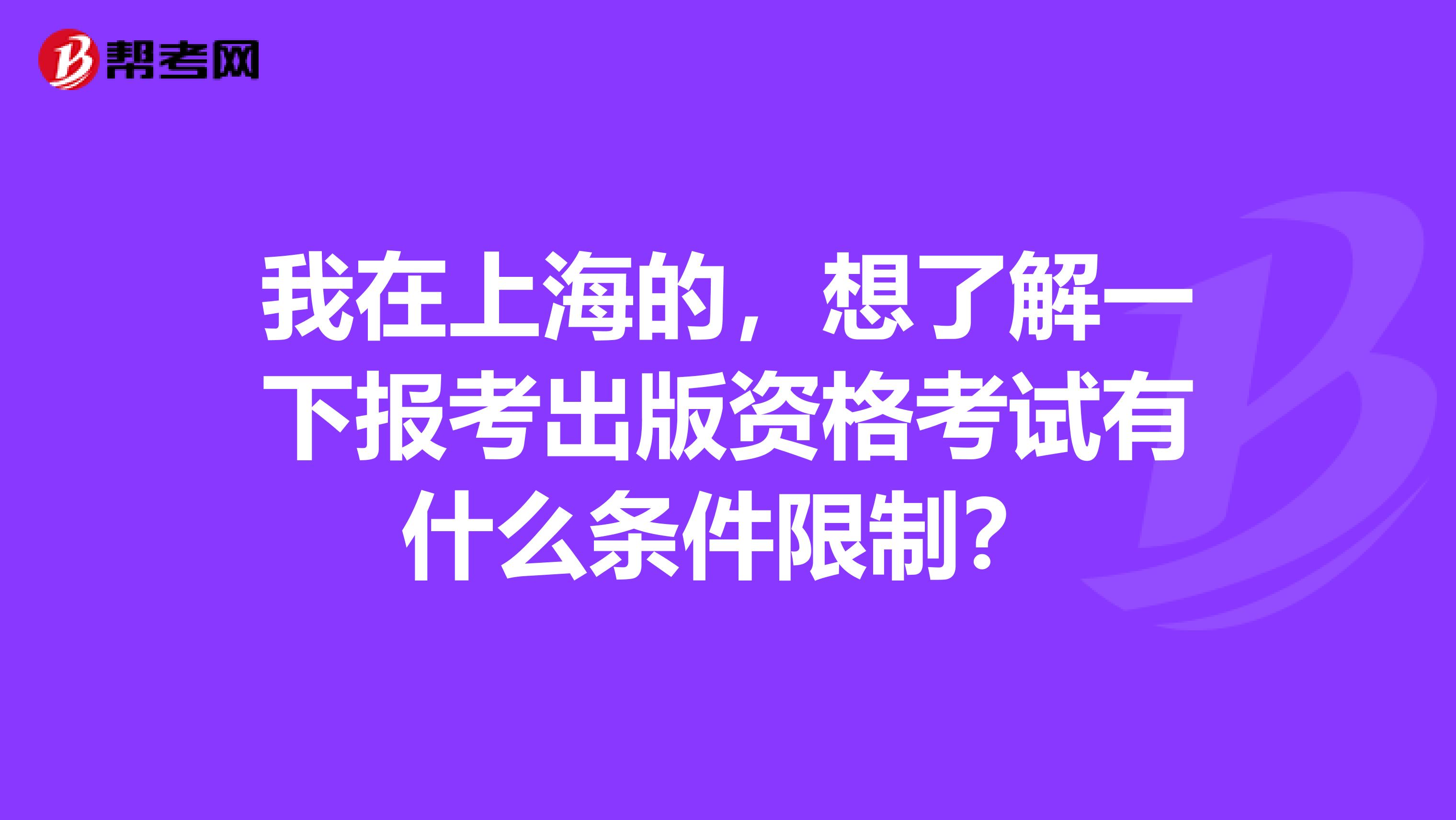 我在上海的，想了解一下报考出版资格考试有什么条件限制？