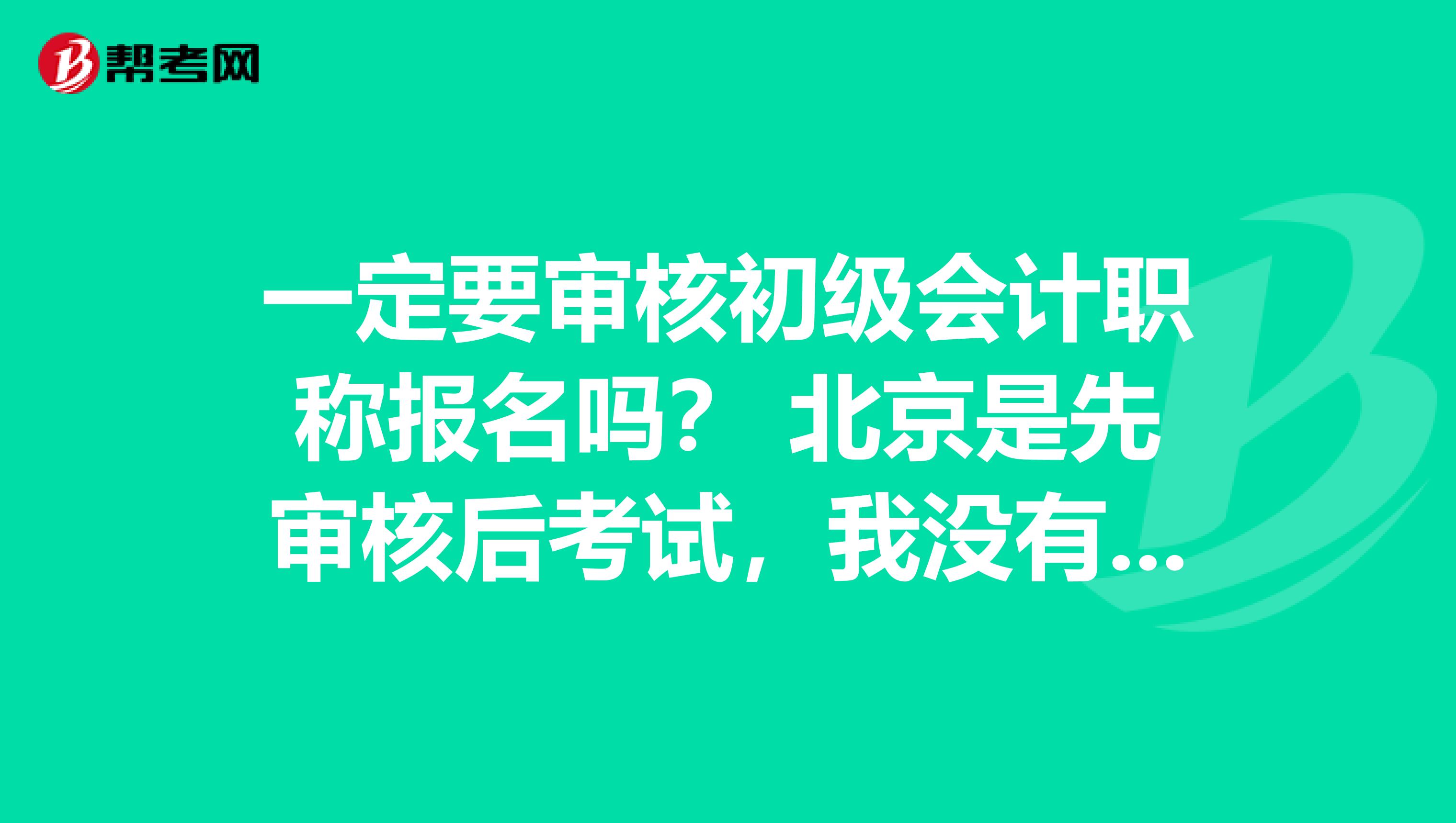 一定要审核初级会计职称报名吗? 北京是先审核后考试,我没有打印报名信息表