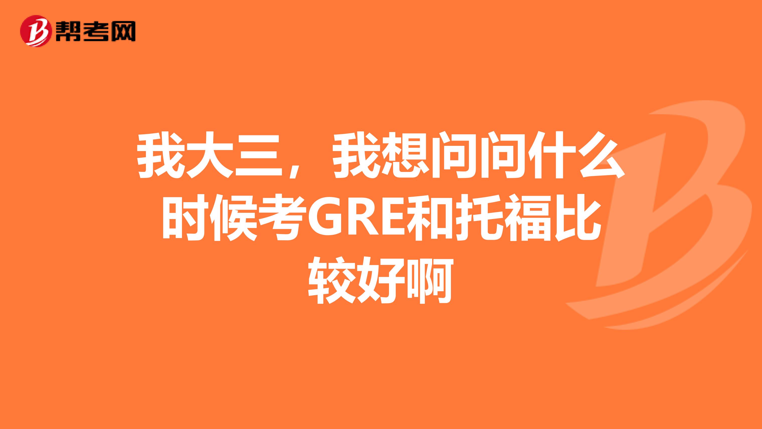 我大三,我想问问什么时候考GRE和托福比较好啊