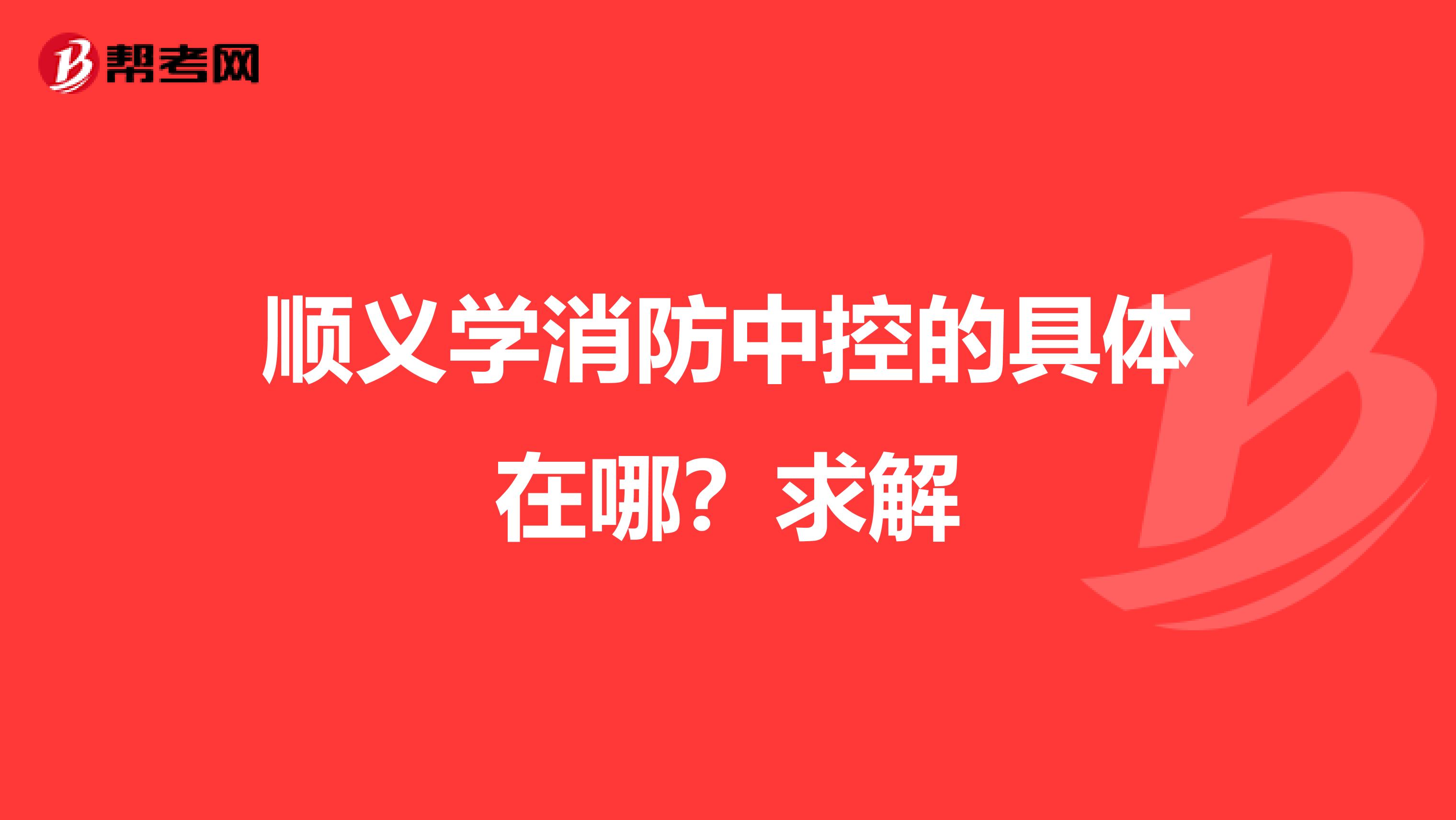 顺义学消防中控的具体在哪？求解