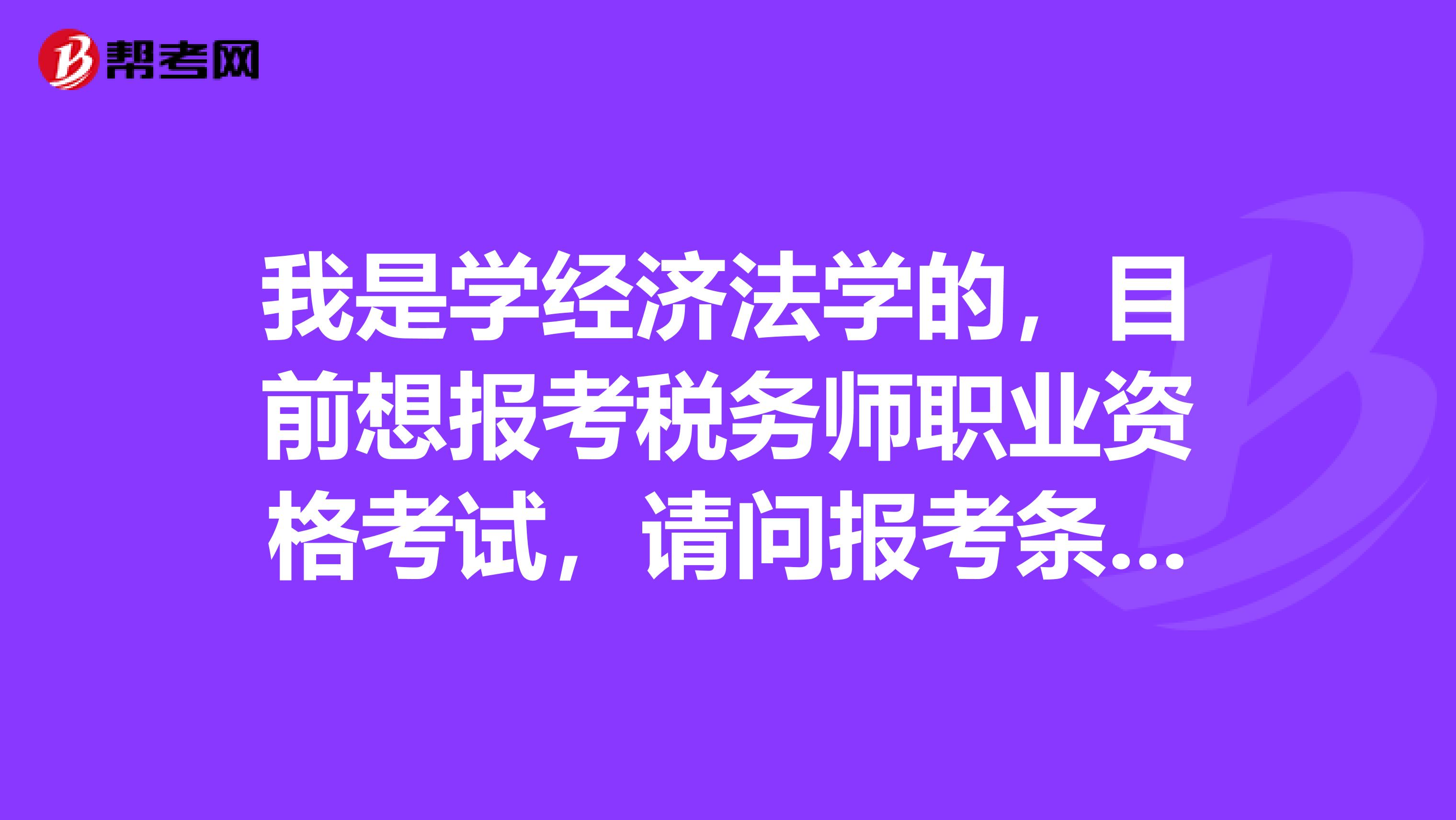 我是学经济法学的，目前想报考税务师职业资格考试，请问报考条件是什么