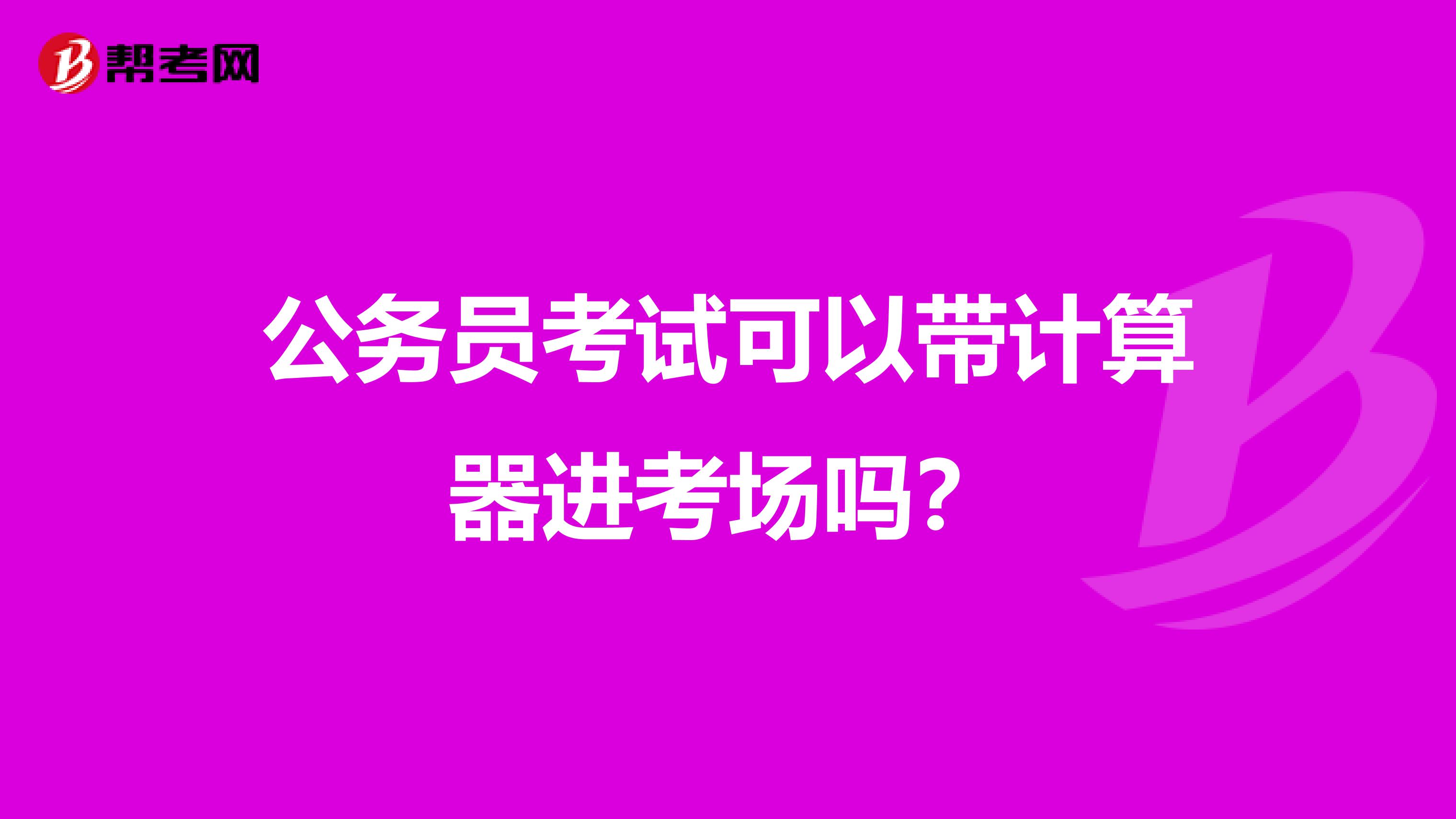 公务员考试可以带计算器进考场吗？