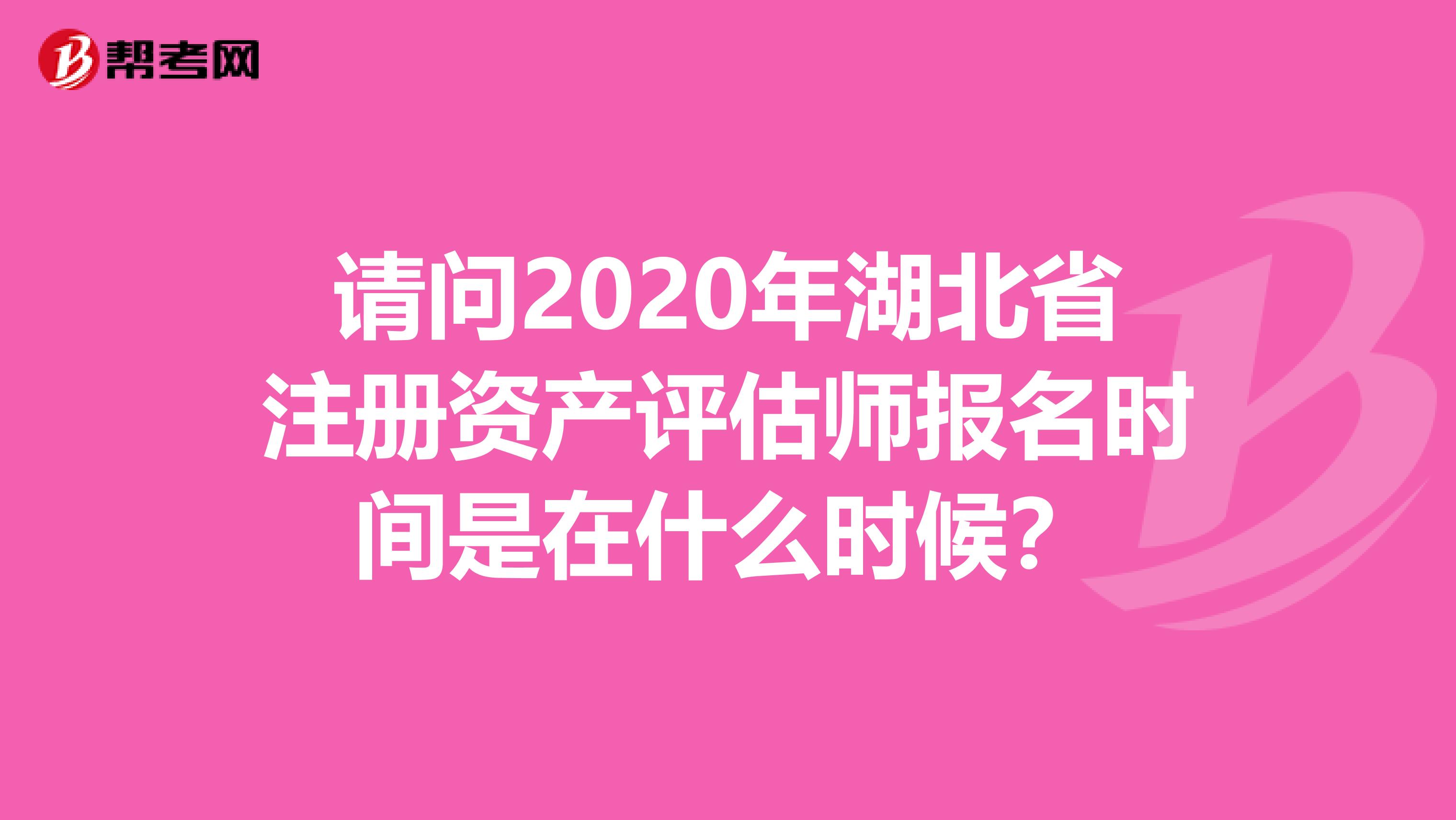 请问2020年湖北省注册资产评估师报名时间是在什么时候？