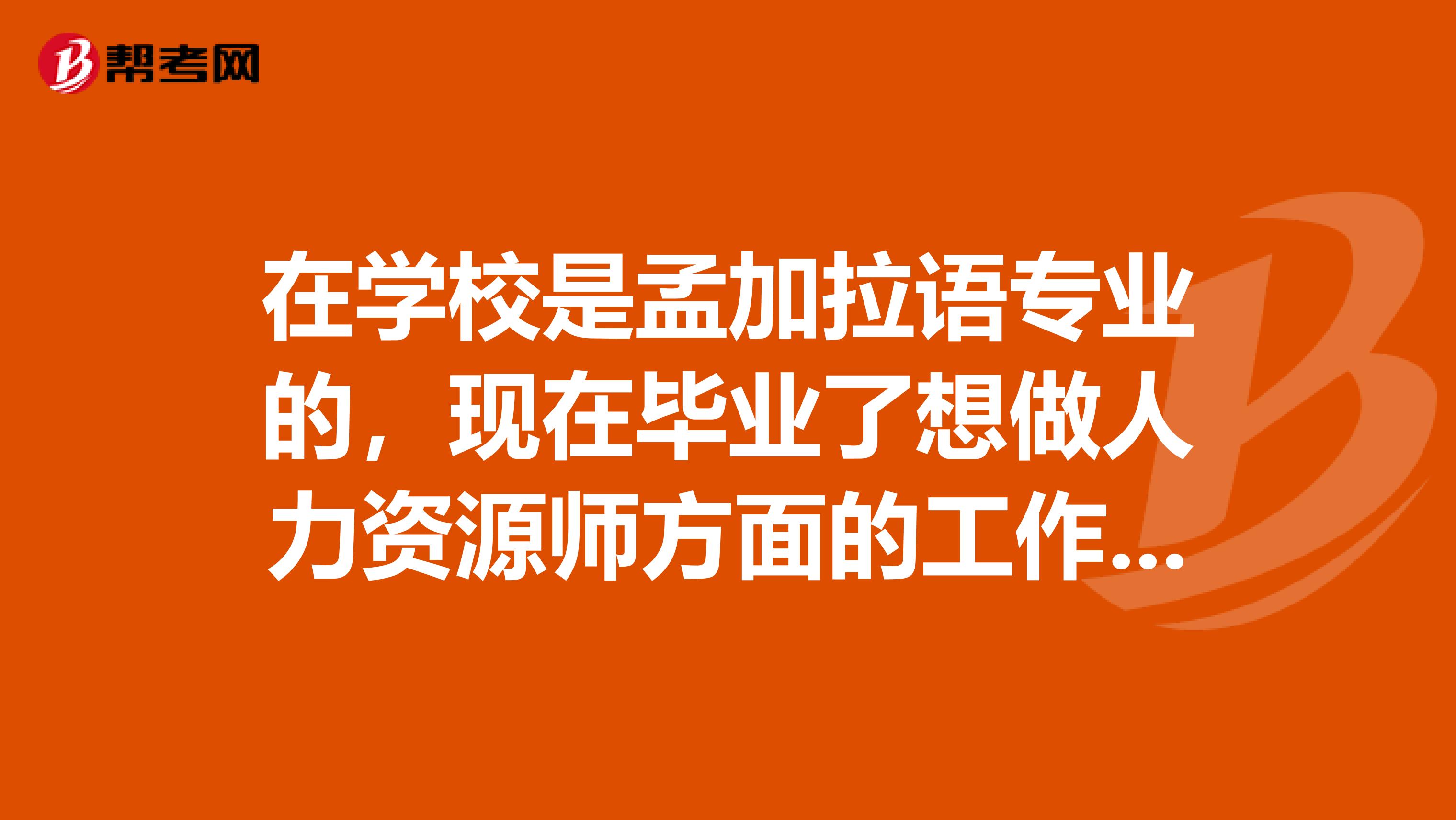 在学校是孟加拉语专业的，现在毕业了想做人力资源师方面的工作，哪位小伙伴告诉我一下人力资源师考试的报名条件吧